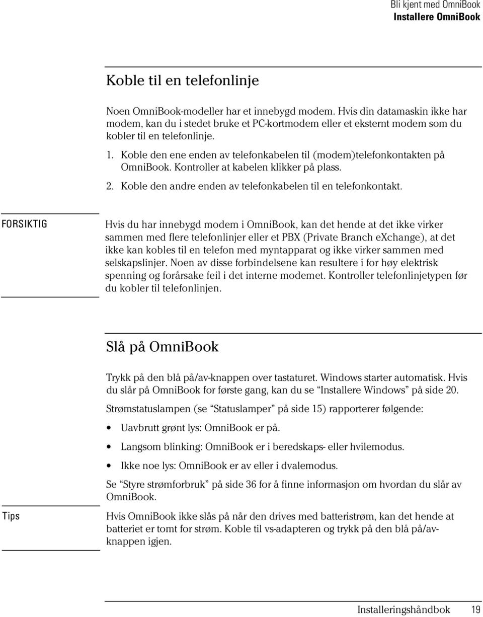 Koble den ene enden av telefonkabelen til (modem)telefonkontakten på OmniBook. Kontroller at kabelen klikker på plass. 2. Koble den andre enden av telefonkabelen til en telefonkontakt.