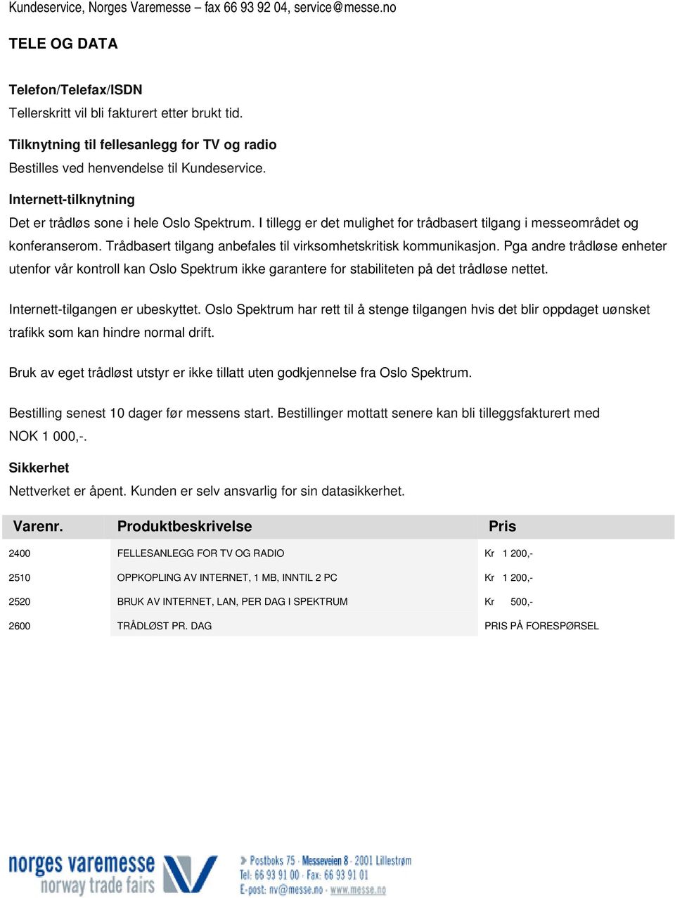 Trådbasert tilgang anbefales til virksomhetskritisk kommunikasjon. Pga andre trådløse enheter utenfor vår kontroll kan Oslo Spektrum ikke garantere for stabiliteten på det trådløse nettet.