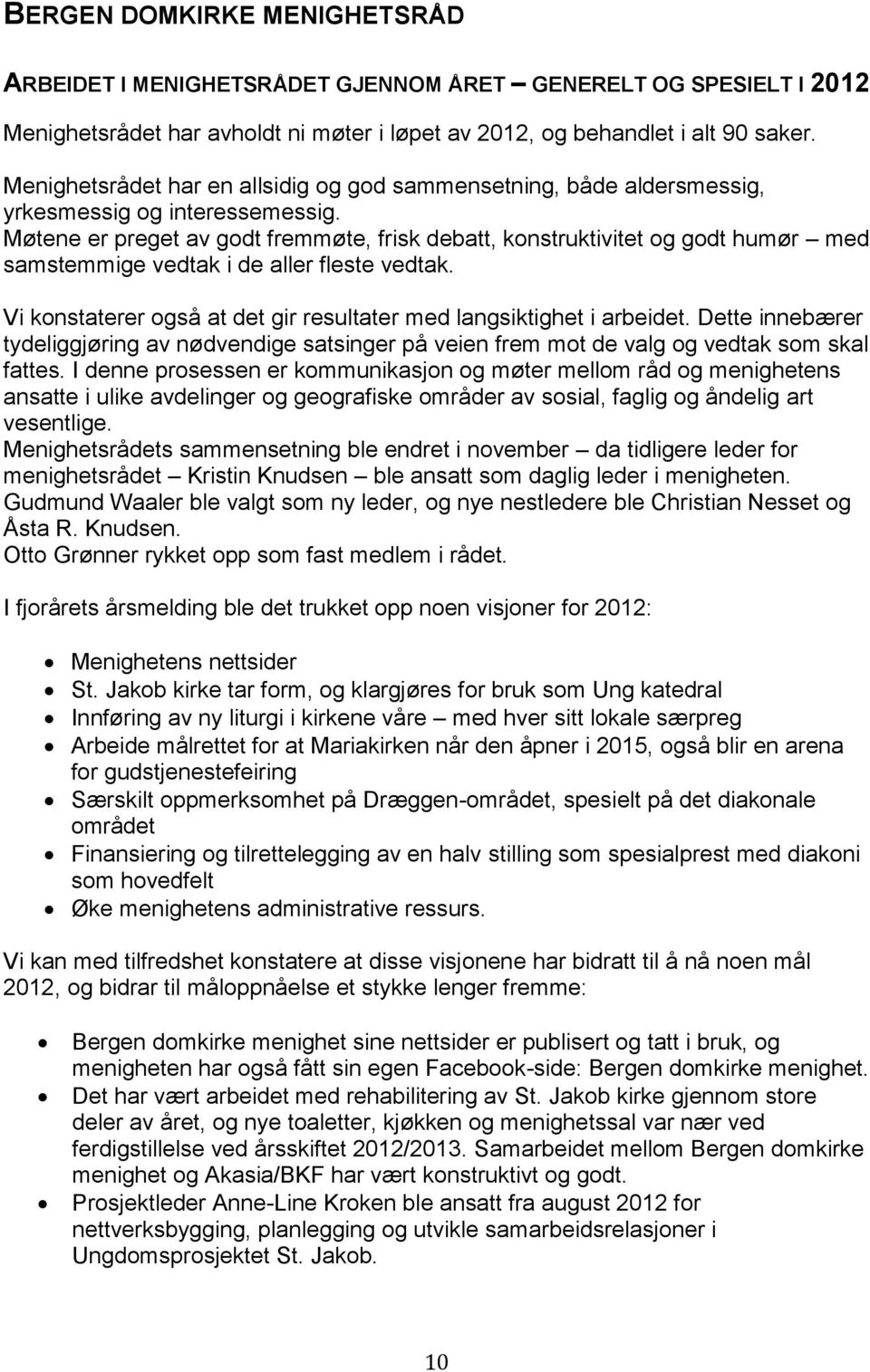 Møtene er preget av godt fremmøte, frisk debatt, konstruktivitet og godt humør med samstemmige vedtak i de aller fleste vedtak. Vi konstaterer også at det gir resultater med langsiktighet i arbeidet.