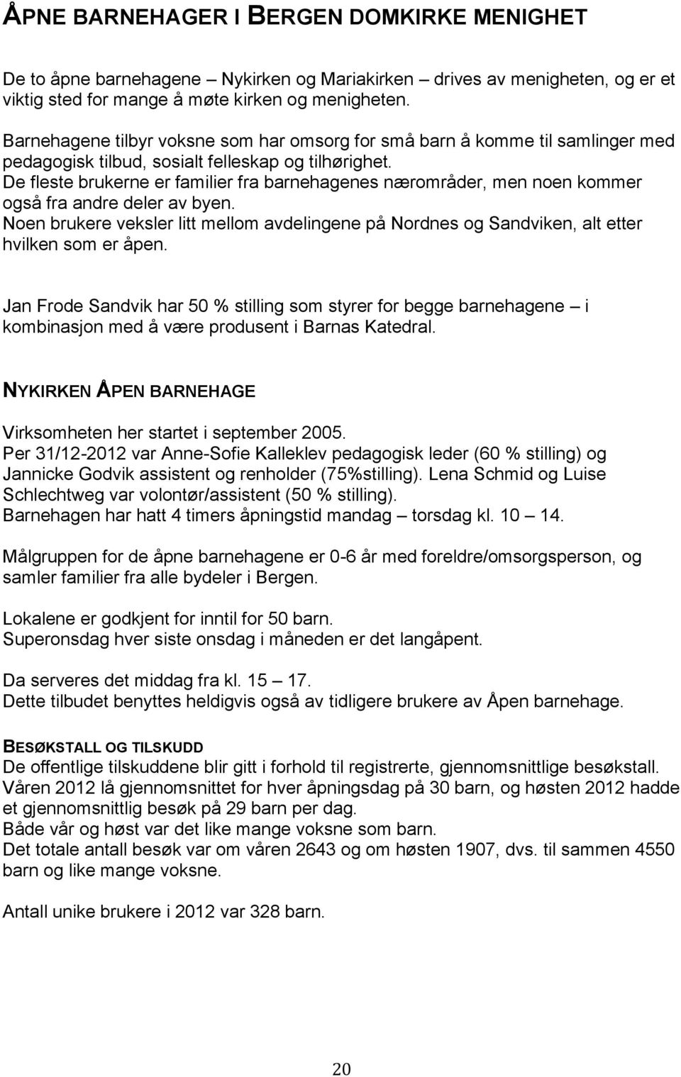 De fleste brukerne er familier fra barnehagenes nærområder, men noen kommer også fra andre deler av byen.