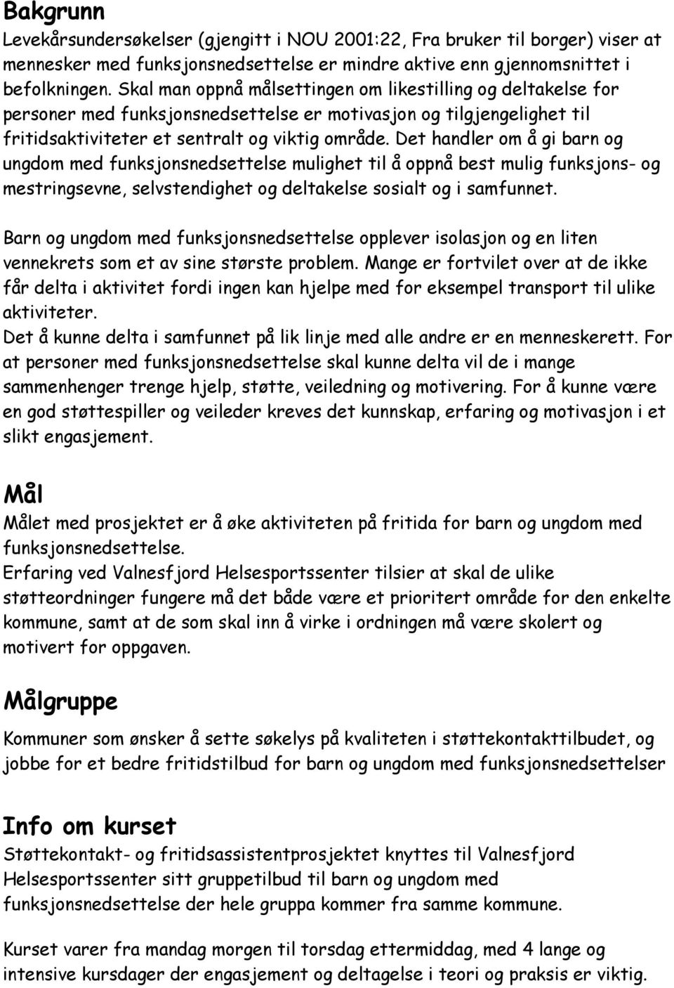 Det handler om å gi barn og ungdom med funksjonsnedsettelse mulighet til å oppnå best mulig funksjons- og mestringsevne, selvstendighet og deltakelse sosialt og i samfunnet.