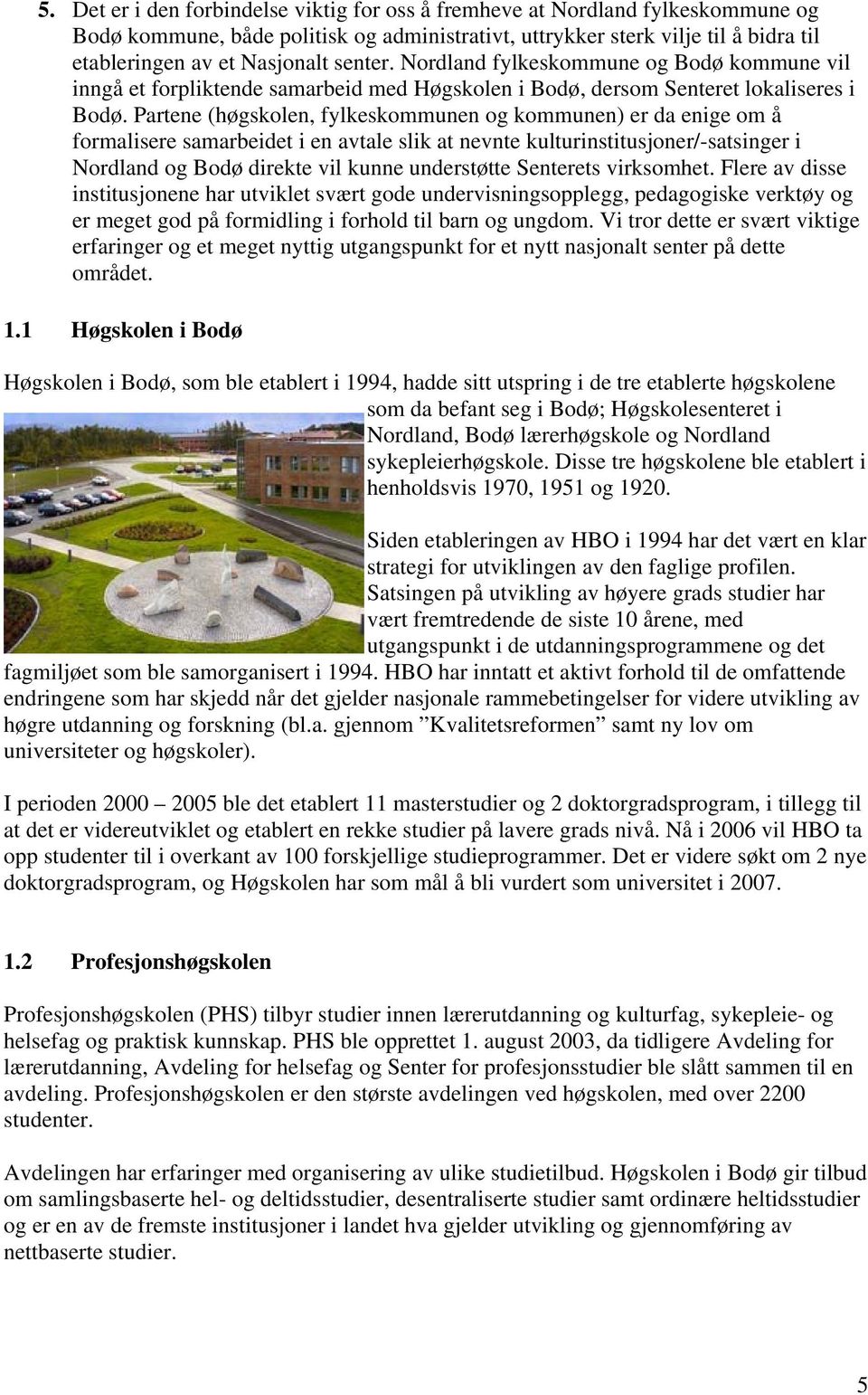 Partene (høgskolen, fylkeskommunen og kommunen) er da enige om å formalisere samarbeidet i en avtale slik at nevnte kulturinstitusjoner/-satsinger i Nordland og Bodø direkte vil kunne understøtte