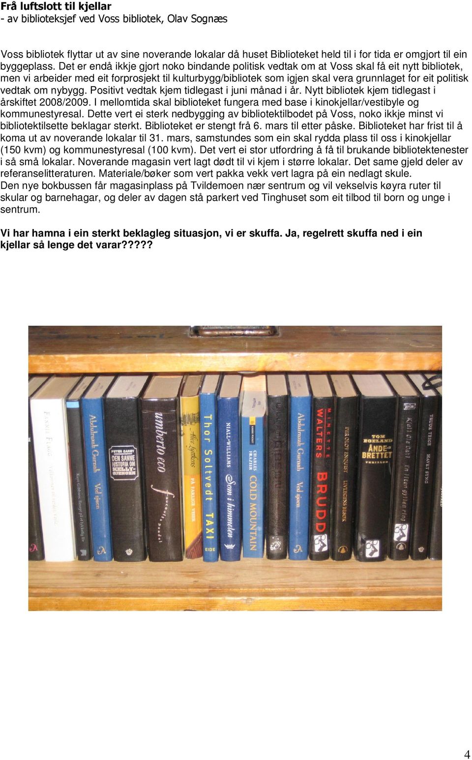 politisk vedtak om nybygg. Positivt vedtak kjem tidlegast i juni månad i år. Nytt bibliotek kjem tidlegast i årskiftet 2008/2009.