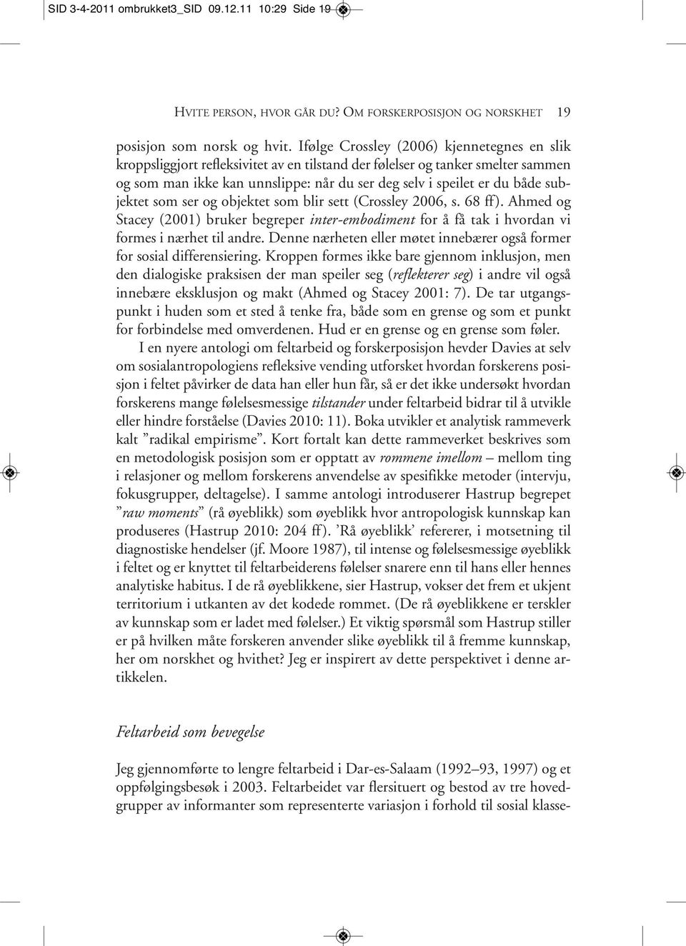 subjektet som ser og objektet som blir sett (Crossley 2006, s. 68 ff). Ahmed og Stacey (2001) bruker begreper inter-embodiment for å få tak i hvordan vi formes i nærhet til andre.