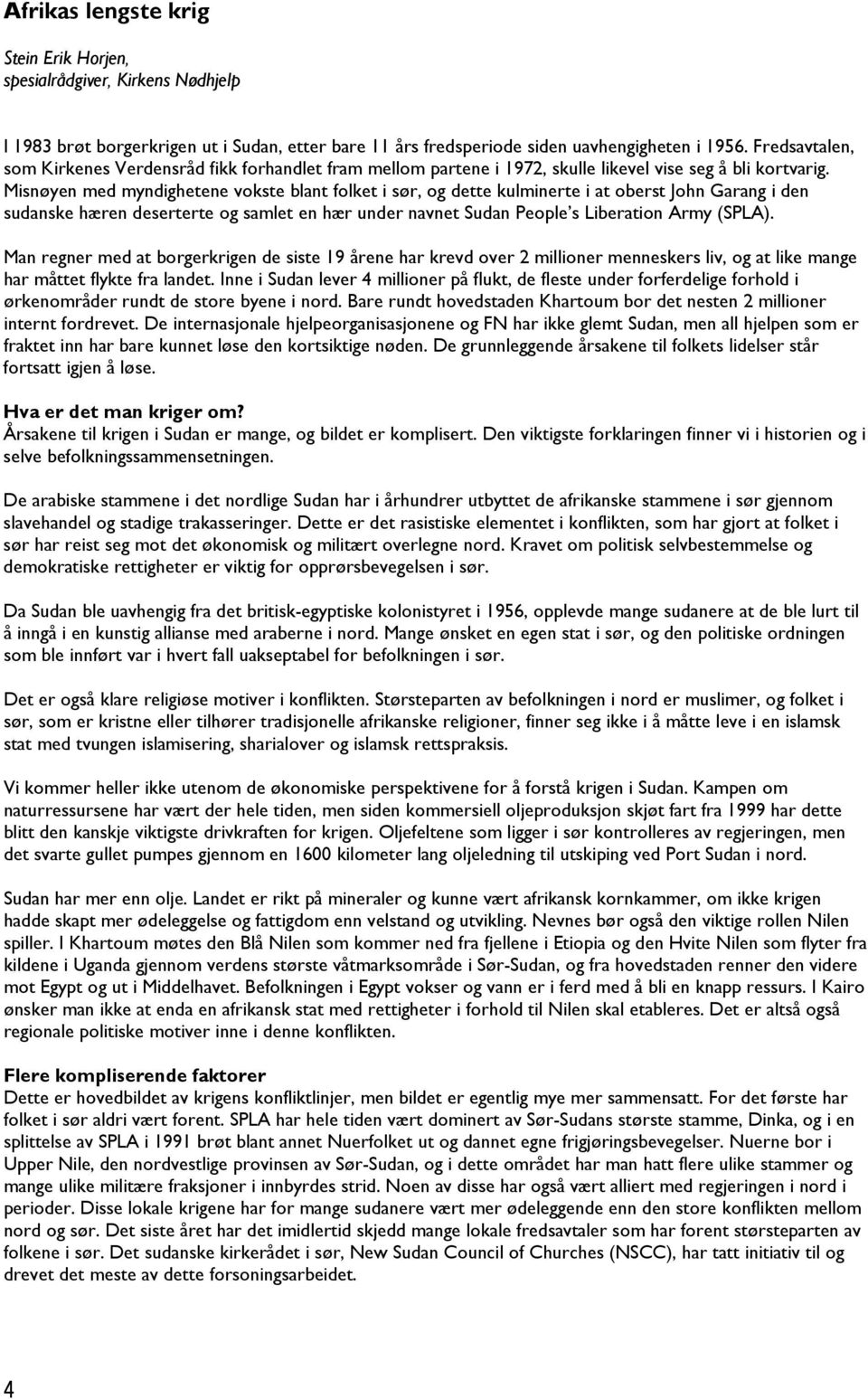 Misnøyen med myndighetene vokste blant folket i sør, og dette kulminerte i at oberst John Garang i den sudanske hæren deserterte og samlet en hær under navnet Sudan People s Liberation Army (SPLA).