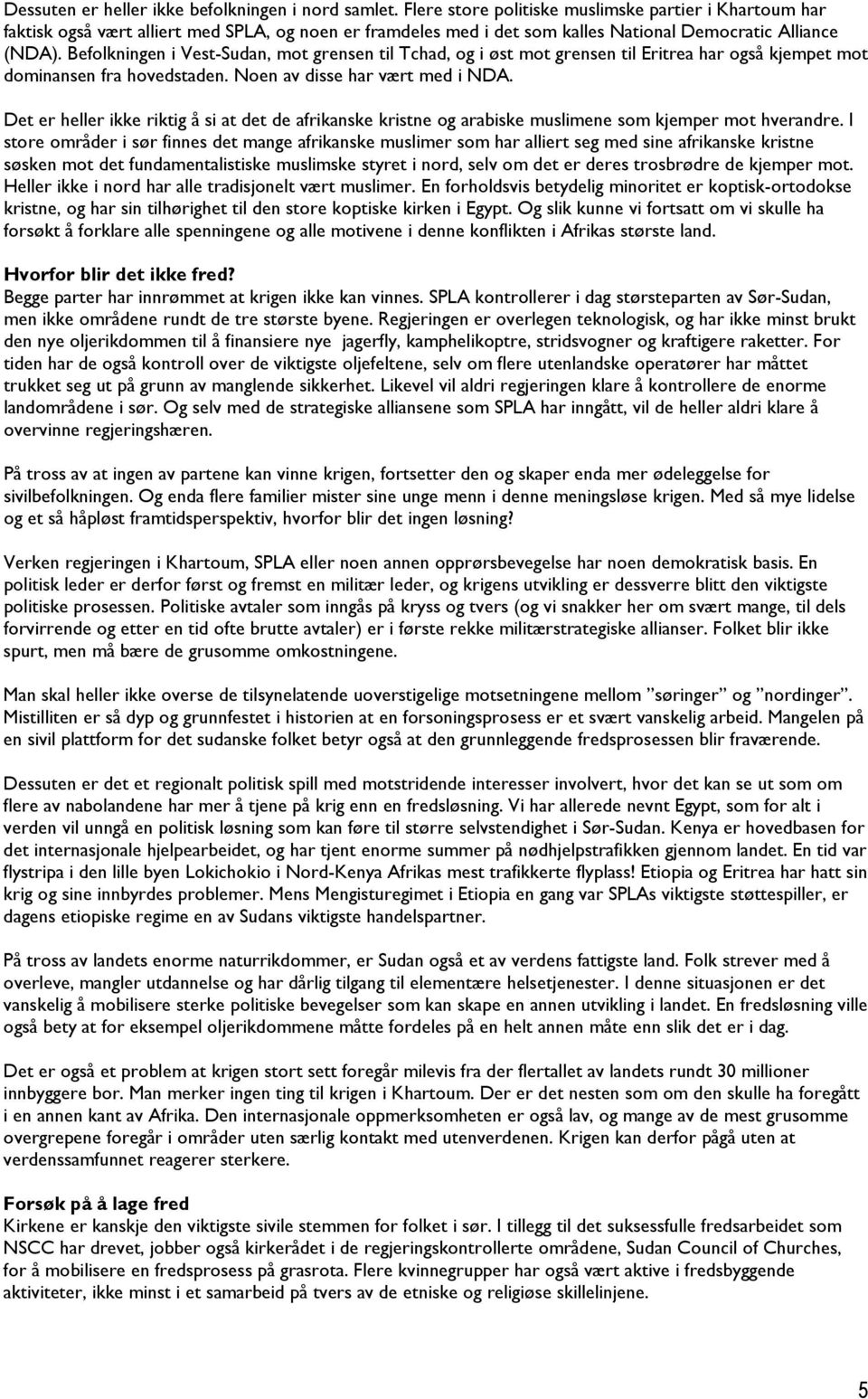 Befolkningen i Vest-Sudan, mot grensen til Tchad, og i øst mot grensen til Eritrea har også kjempet mot dominansen fra hovedstaden. Noen av disse har vært med i NDA.