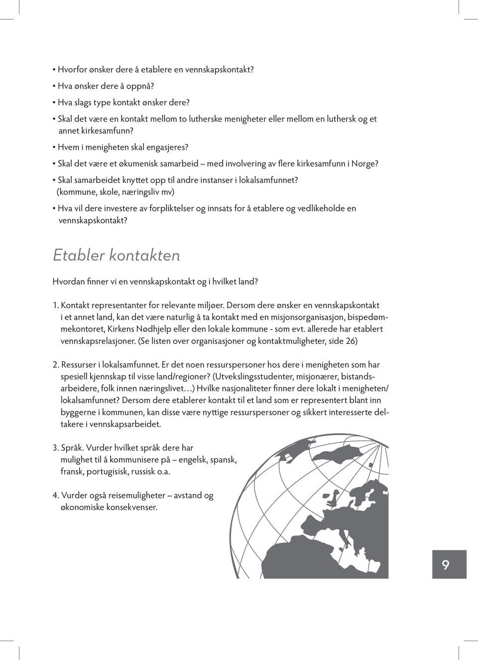 Skal det være et økumenisk samarbeid med involvering av flere kirkesamfunn i Norge? Skal samarbeidet knyttet opp til andre instanser i lokalsamfunnet?