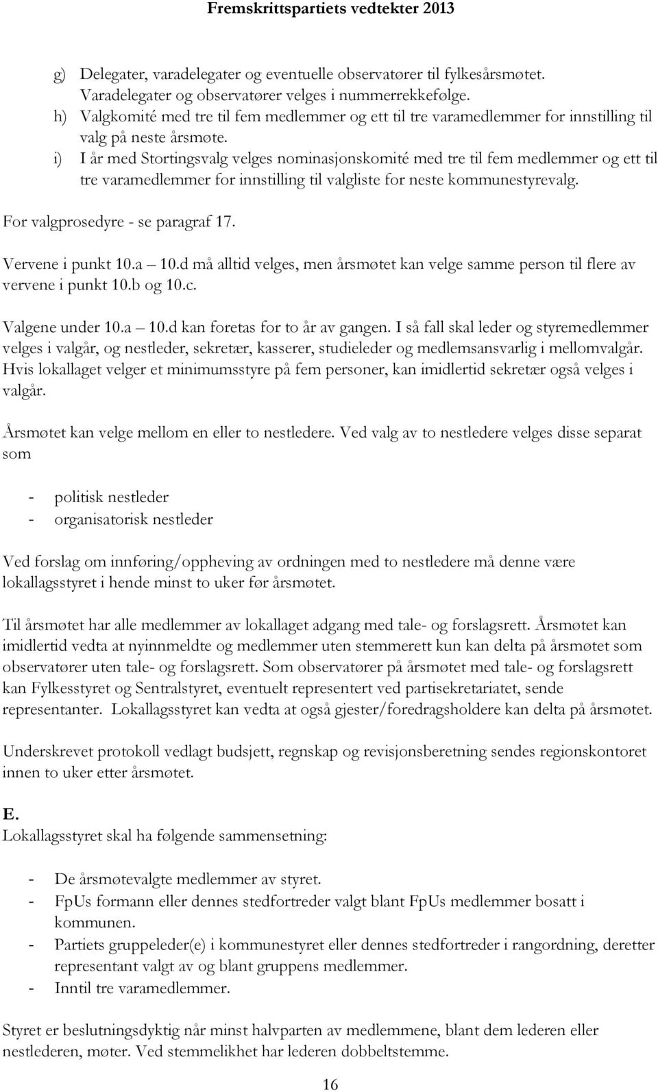 i) I år med Stortingsvalg velges nominasjonskomité med tre til fem medlemmer og ett til tre varamedlemmer for innstilling til valgliste for neste kommunestyrevalg. For valgprosedyre - se paragraf 17.