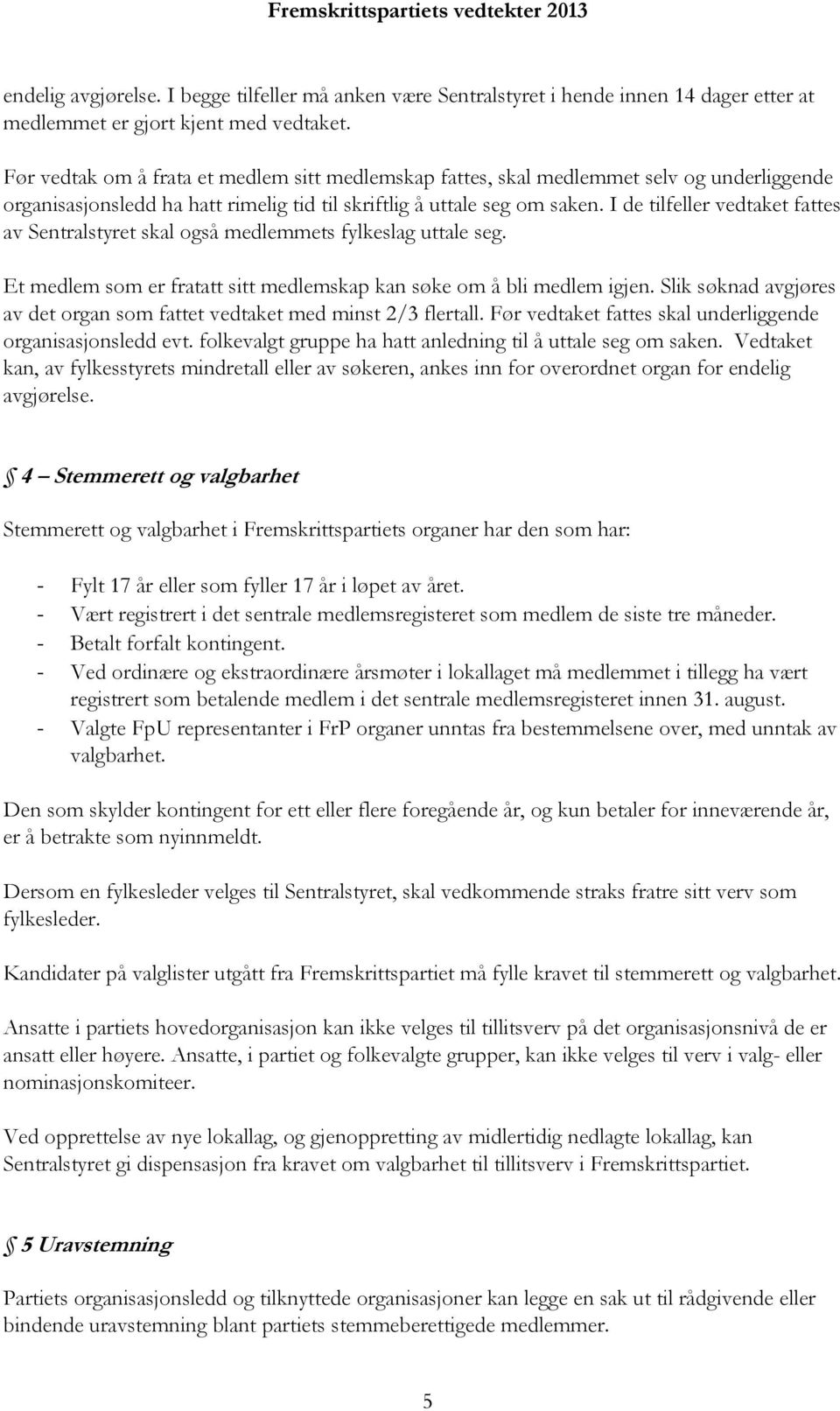 I de tilfeller vedtaket fattes av Sentralstyret skal også medlemmets fylkeslag uttale seg. Et medlem som er fratatt sitt medlemskap kan søke om å bli medlem igjen.