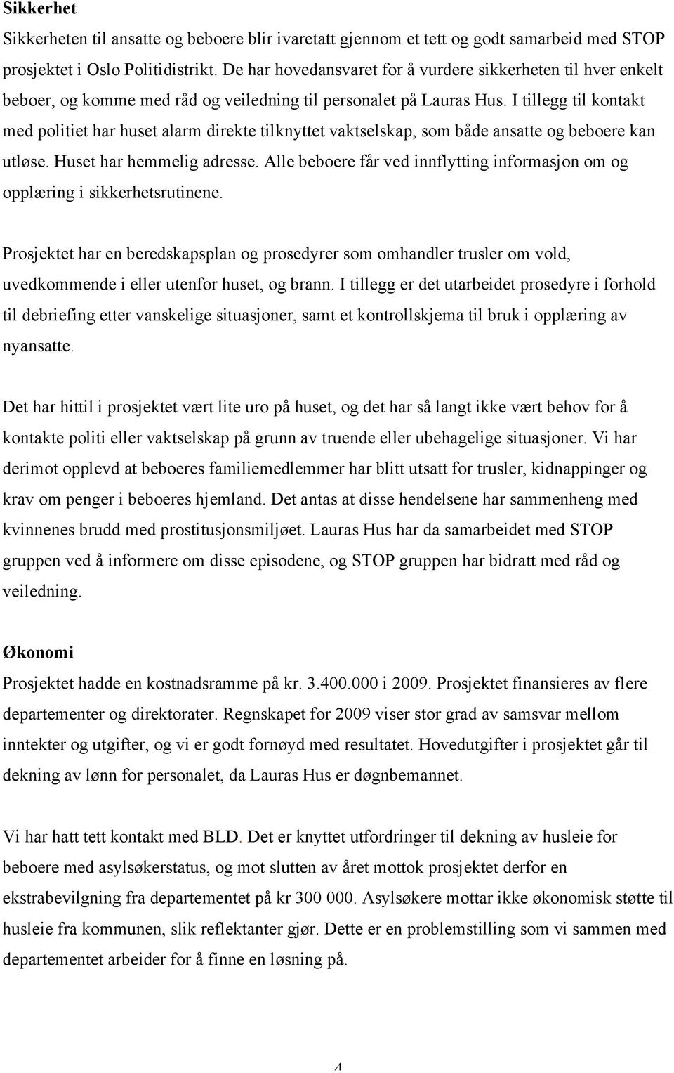 I tillegg til kontakt med politiet har huset alarm direkte tilknyttet vaktselskap, som både ansatte og beboere kan utløse. Huset har hemmelig adresse.