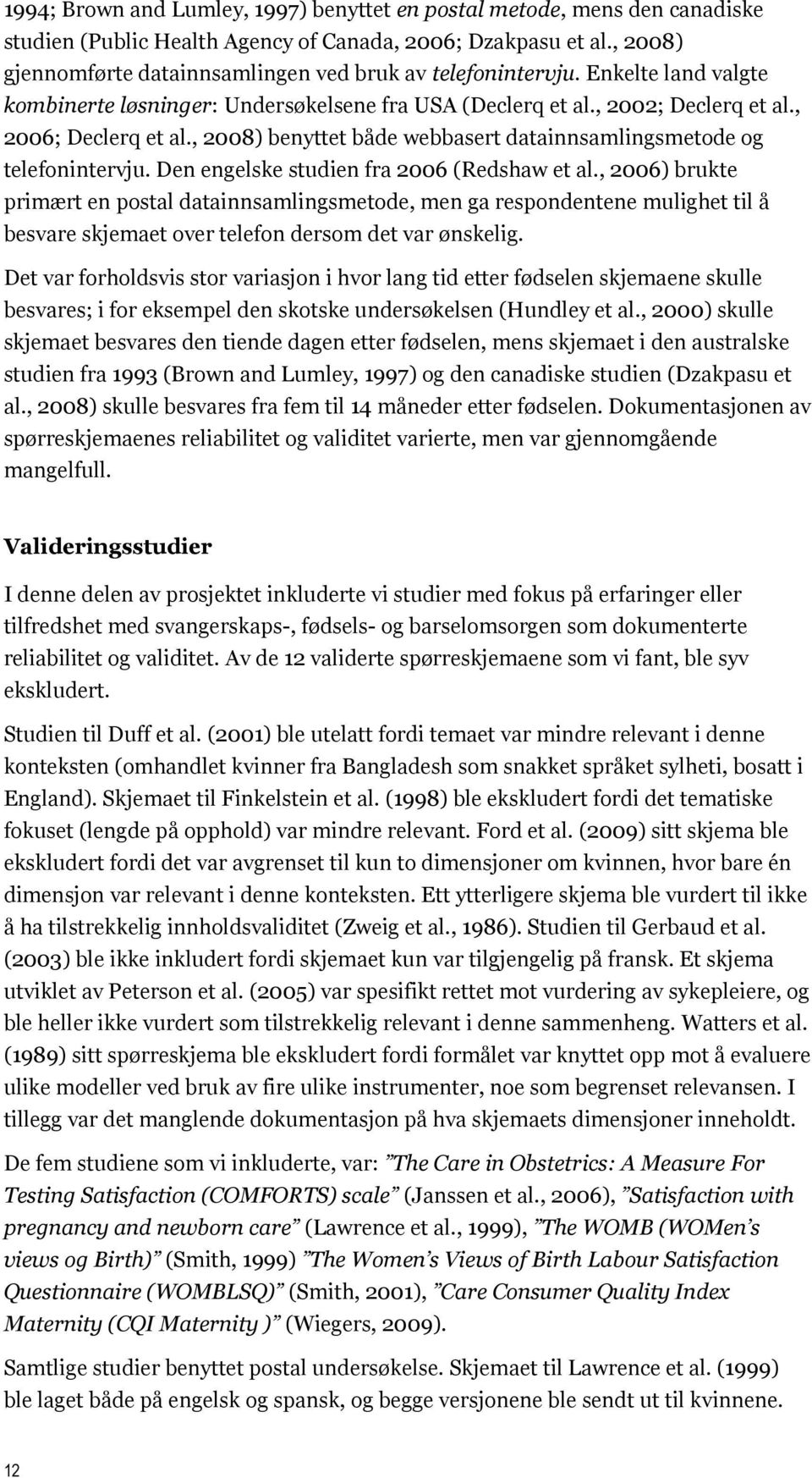 , 2008) benyttet både webbasert datainnsamlingsmetode og telefonintervju. Den engelske studien fra 2006 (Redshaw et al.