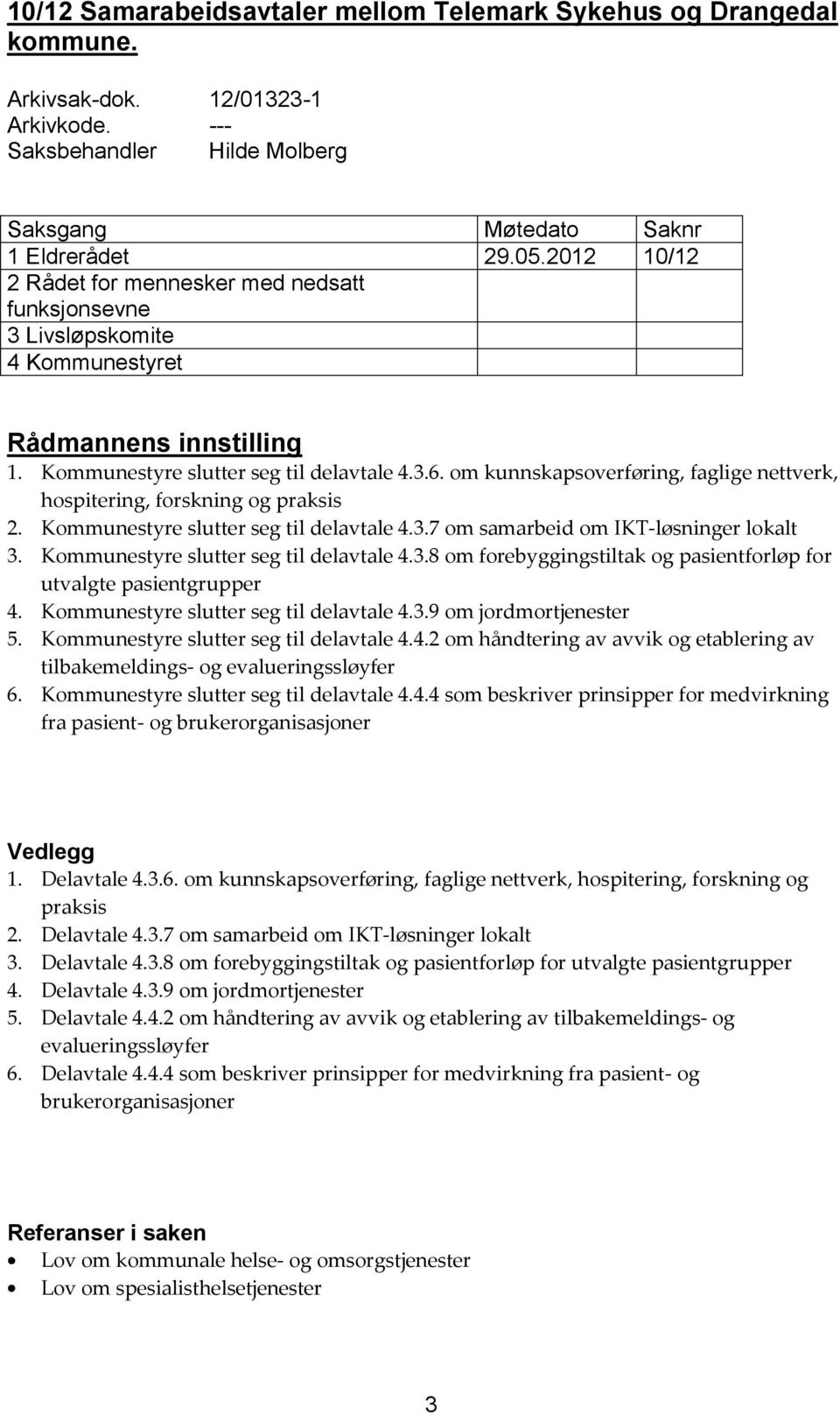 om kunnskapsoverføring, faglige nettverk, hospitering, forskning og praksis 2. Kommunestyre slutter seg til delavtale 4.3.7 om samarbeid om IKT-løsninger lokalt 3.