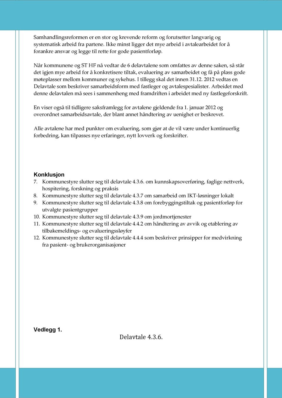 Når kommunene og ST HF nå vedtar de 6 delavtalene som omfattes av denne saken, så står det igjen mye arbeid for å konkretisere tiltak, evaluering av samarbeidet og få på plass gode møteplasser mellom