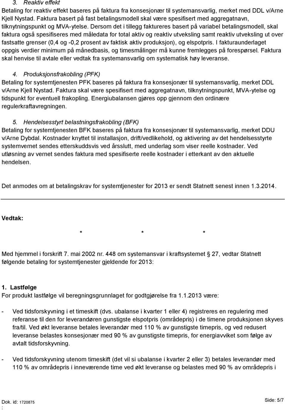 Dersom det i tillegg faktureres basert på variabel betalingsmodell, skal faktura også spesifiseres med måledata for total aktiv og reaktiv utveksling samt reaktiv utveksling ut over fastsatte grenser