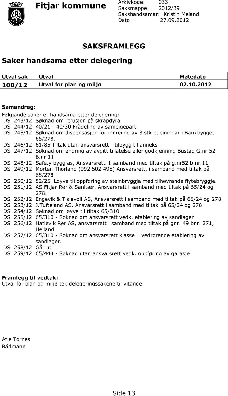 innreiing av 3 stk bueiningar i Bankbygget 65/278. DS 246/12 61/85 Tiltak utan ansvarsrett - tilbygg til anneks DS 247/12 Søknad om endring av avgitt tillatelse eller godkjenning Bustad G.nr 52 B.