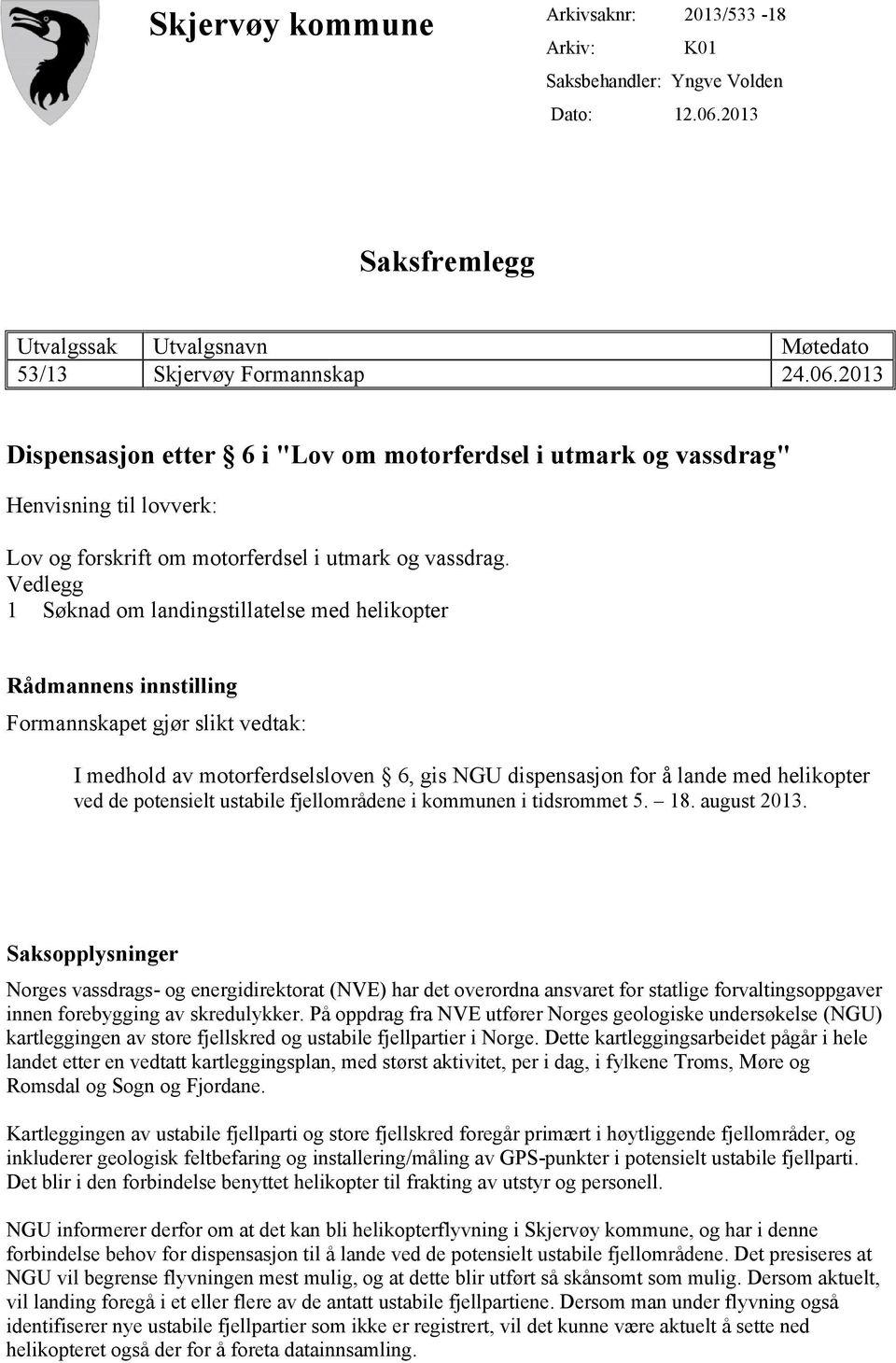 2013 Dispensasjon etter 6 i "Lov om motorferdsel i utmark og vassdrag" Henvisning til lovverk: Lov og forskrift om motorferdsel i utmark og vassdrag.