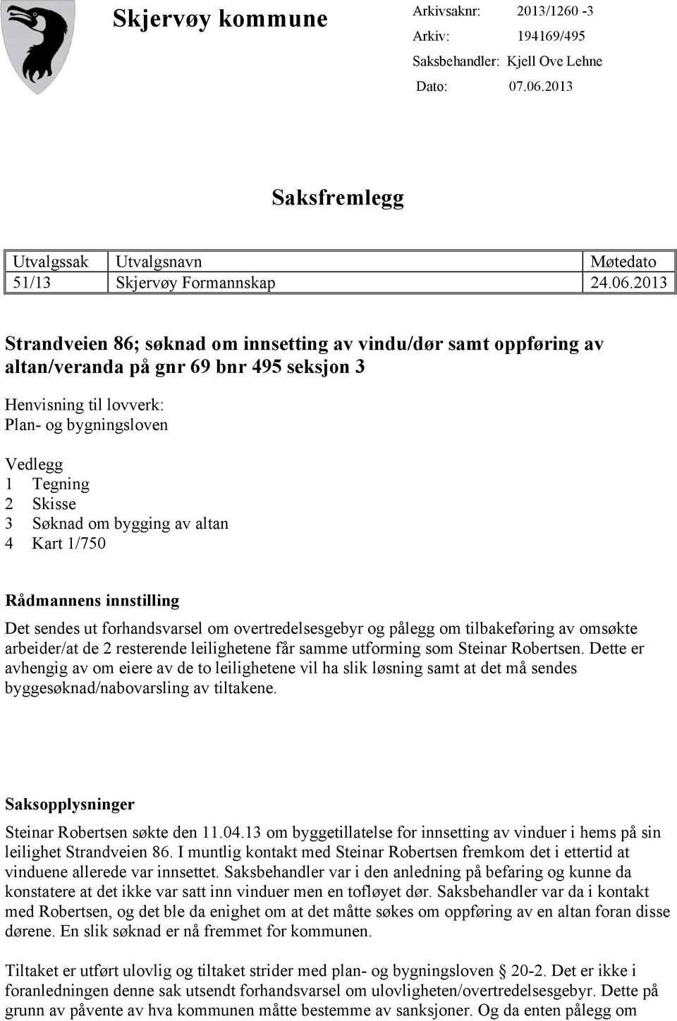 2013 Strandveien 86; søknad om innsetting av vindu/dør samt oppføring av altan/veranda på gnr 69 bnr 495 seksjon 3 Henvisning til lovverk: Plan- og bygningsloven Vedlegg 1 Tegning 2 Skisse 3 Søknad