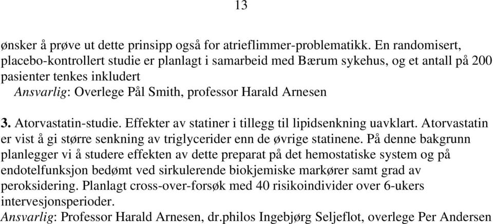 Atorvastatin-studie. Effekter av statiner i tillegg til lipidsenkning uavklart. Atorvastatin er vist å gi større senkning av triglycerider enn de øvrige statinene.