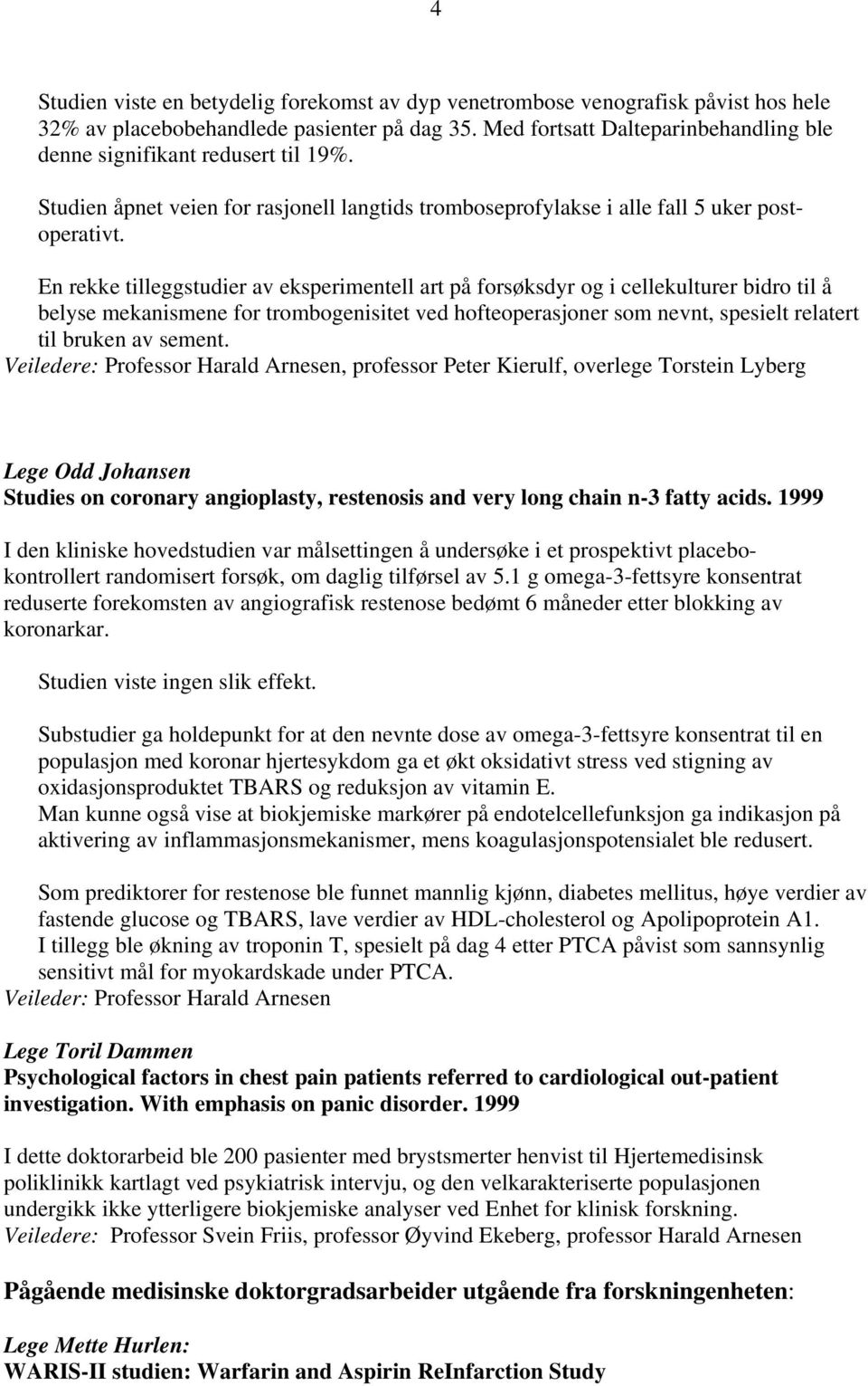 En rekke tilleggstudier av eksperimentell art på forsøksdyr og i cellekulturer bidro til å belyse mekanismene for trombogenisitet ved hofteoperasjoner som nevnt, spesielt relatert til bruken av