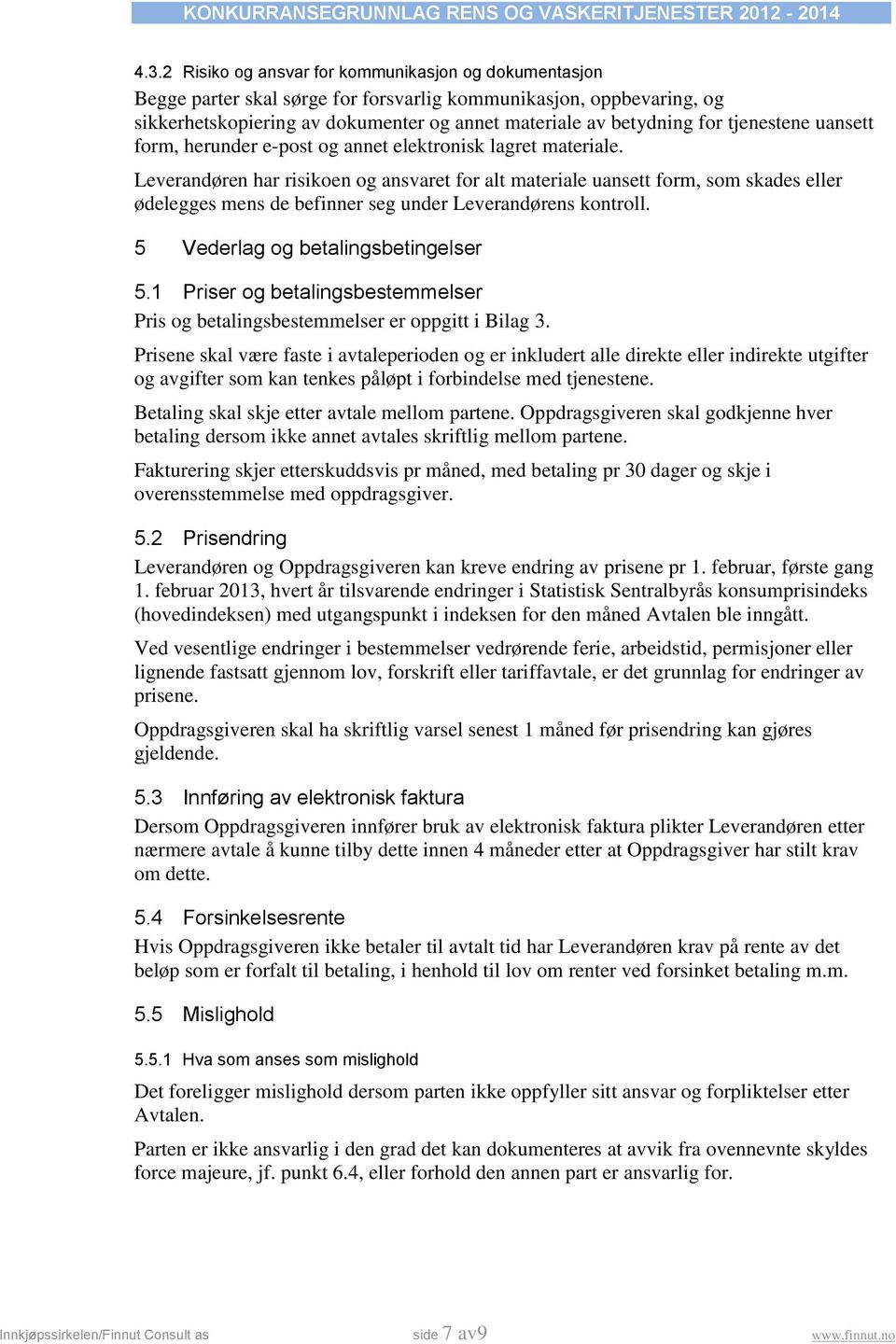 Leverandøren har risikoen og ansvaret for alt materiale uansett form, som skades eller ødelegges mens de befinner seg under Leverandørens kontroll. 5 Vederlag og betalingsbetingelser 5.