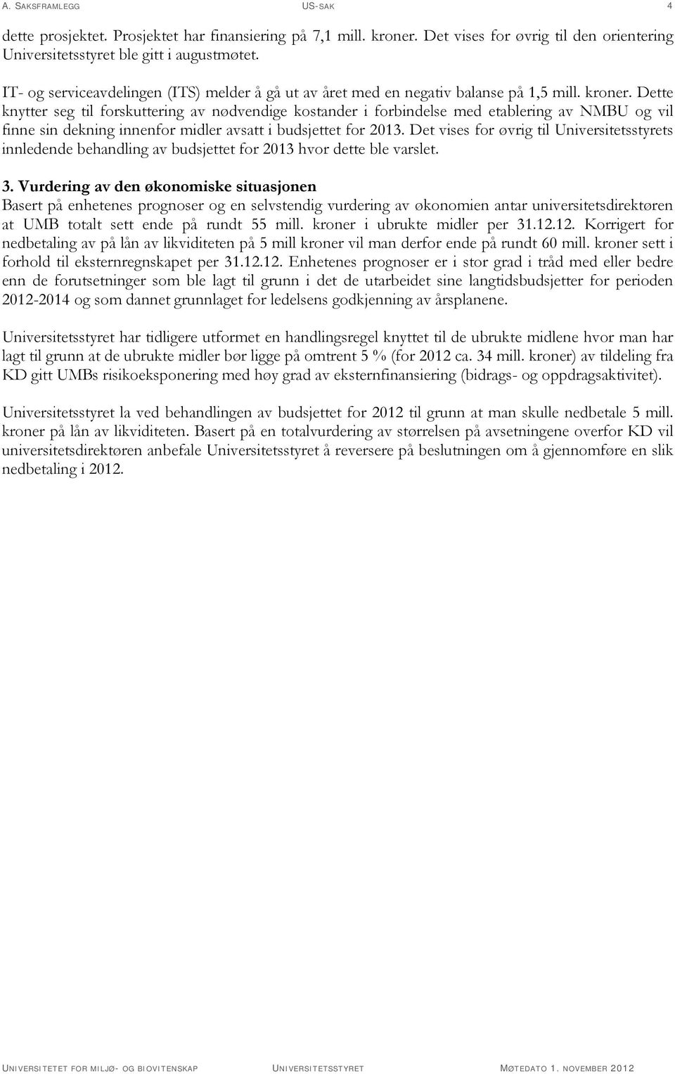 Dette knytter seg til forskuttering av nødvendige kostander i forbindelse med etablering av NMBU og vil finne sin dekning innenfor midler avsatt i budsjettet for 2013.