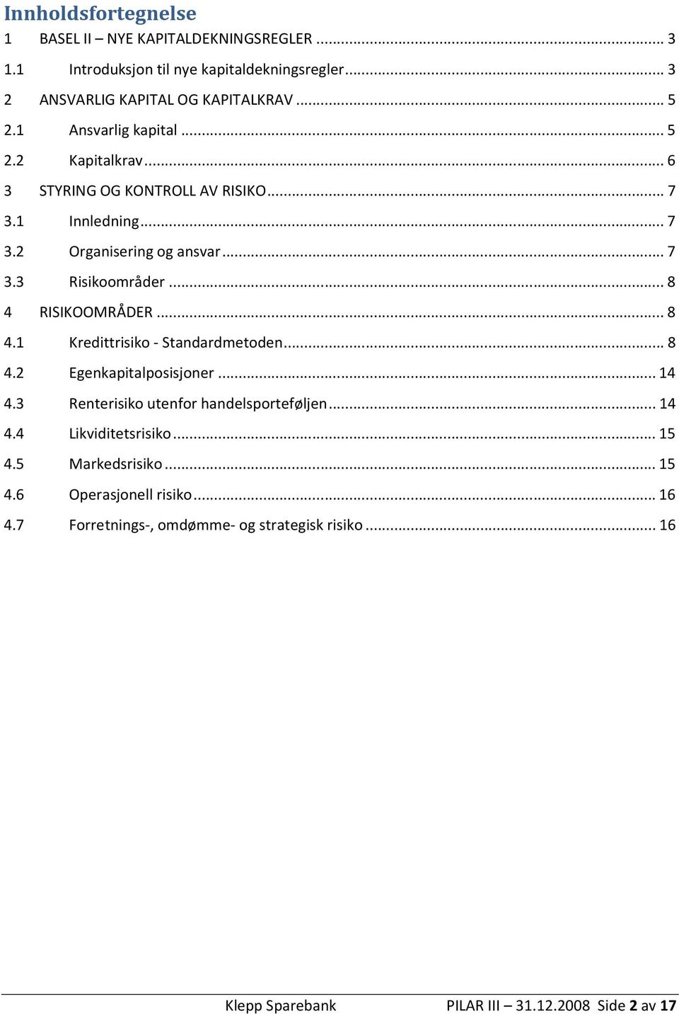 ..8 4 RISIKOOMRÅDER...8 4.1 Kredittrisiko - Standardmetoden...8 4.2 Egenkapitalposisjoner...14 4.3 Renterisiko utenfor handelsporteføljen...14 4.4 Likviditetsrisiko.