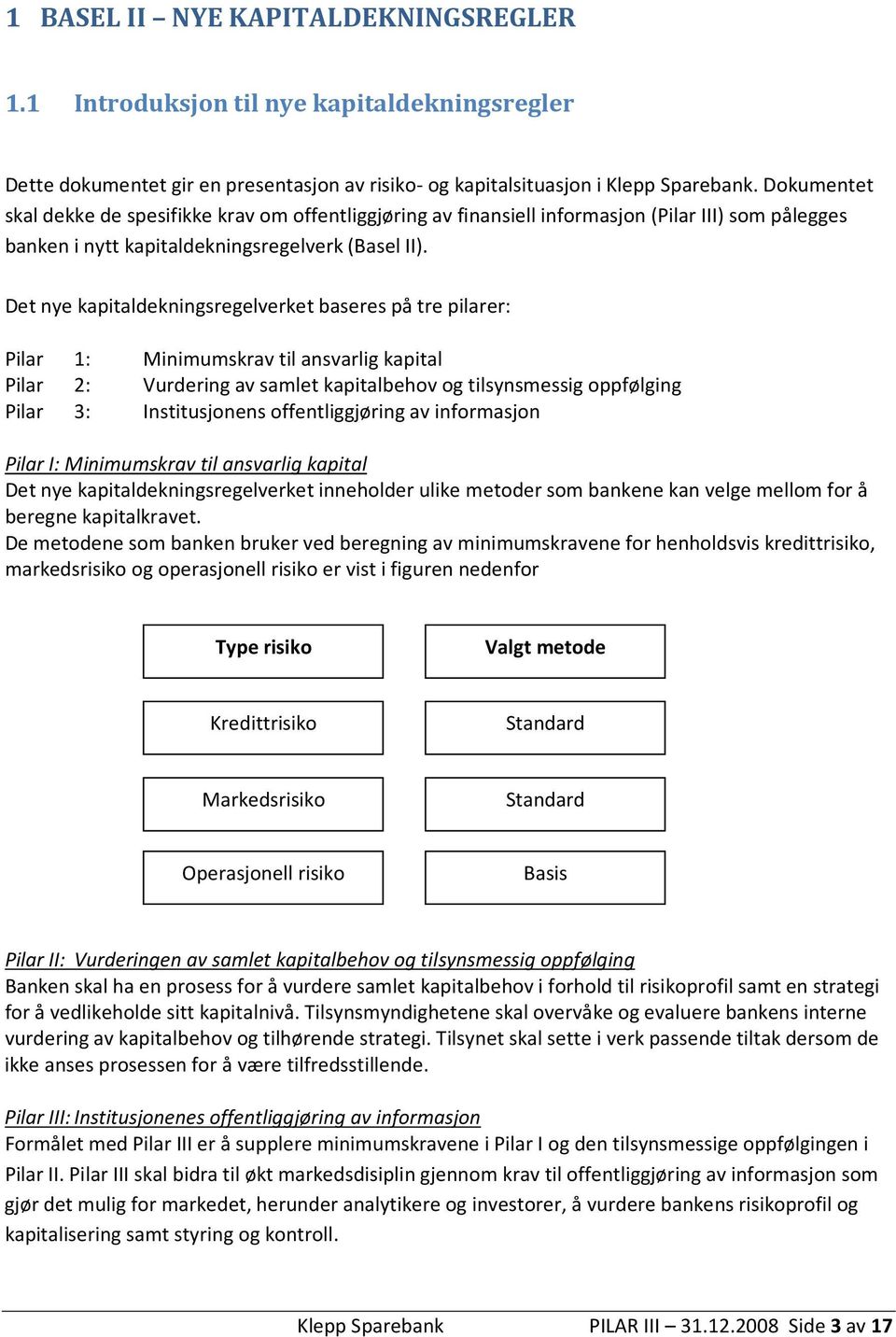 Det nye kapitaldekningsregelverket baseres på tre pilarer: Pilar 1: Pilar 2: Pilar 3: Minimumskrav til ansvarlig kapital Vurdering av samlet kapitalbehov og tilsynsmessig oppfølging Institusjonens