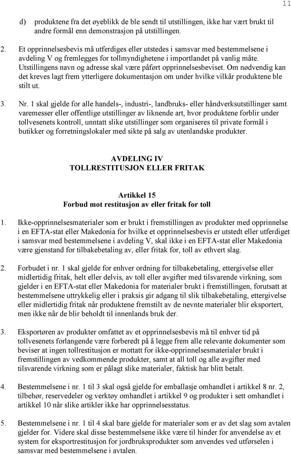 Utstillingens navn og adresse skal være påført opprinnelsesbeviset. Om nødvendig kan det kreves lagt frem ytterligere dokumentasjon om under hvilke vilkår produktene ble stilt ut. 3. Nr.