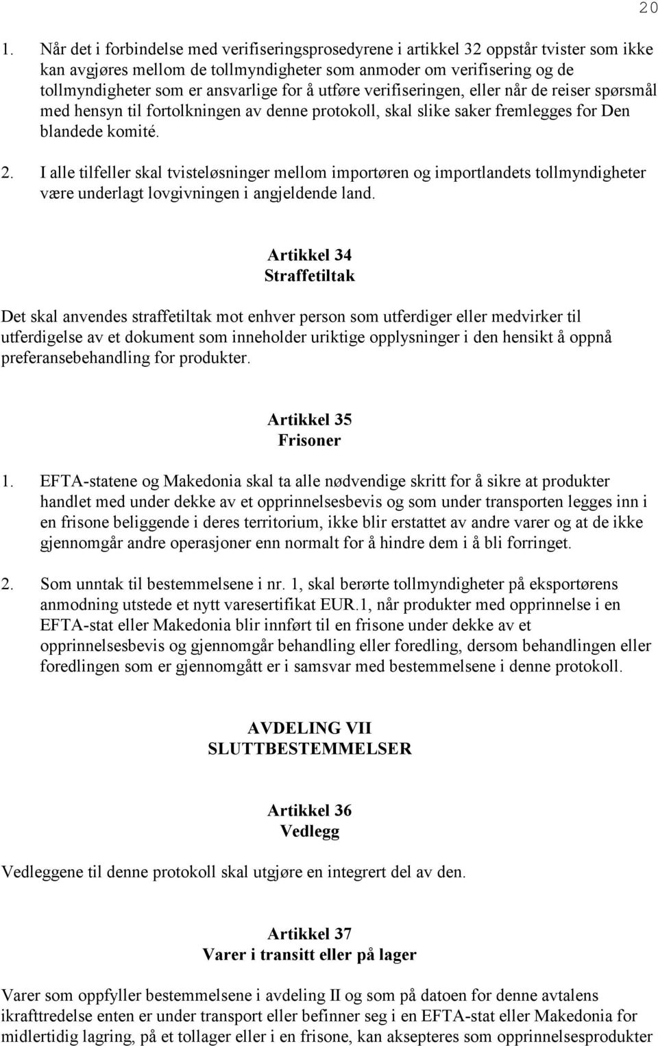 I alle tilfeller skal tvisteløsninger mellom importøren og importlandets tollmyndigheter være underlagt lovgivningen i angjeldende land.