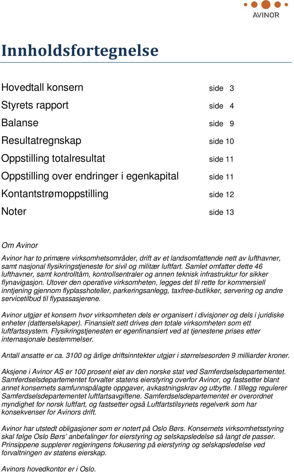 militær luftfart. Samlet omfatter dette 46 lufthavner, samt kontrolltårn, kontrollsentraler og annen teknisk infrastruktur for sikker flynavigasjon.