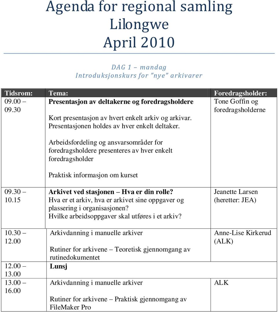 Arbeidsfordeling og ansvarsområder for foredragsholdere presenteres av hver enkelt foredragsholder Praktisk informasjon om kurset 09.30 10.15 10.30 12.00 12.00 16.