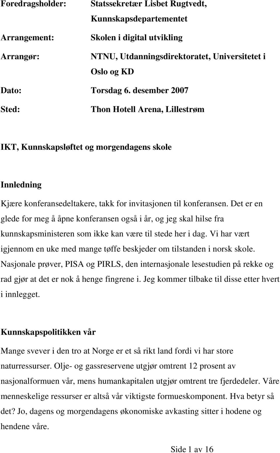 Det er en glede for meg å åpne konferansen også i år, og jeg skal hilse fra kunnskapsministeren som ikke kan være til stede her i dag.