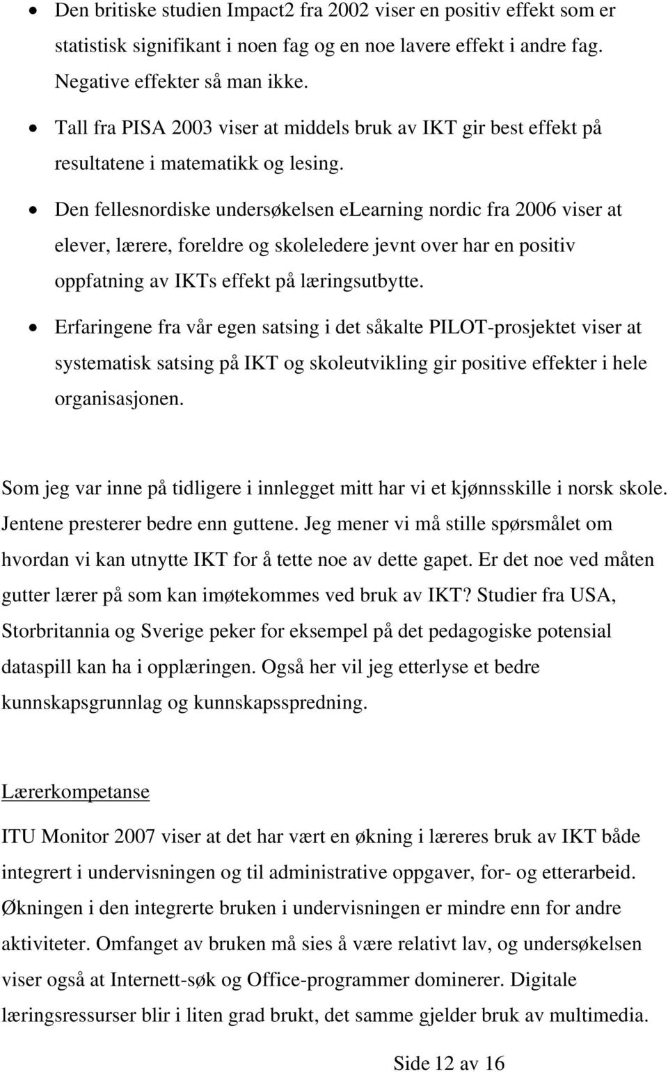 Den fellesnordiske undersøkelsen elearning nordic fra 2006 viser at elever, lærere, foreldre og skoleledere jevnt over har en positiv oppfatning av IKTs effekt på læringsutbytte.