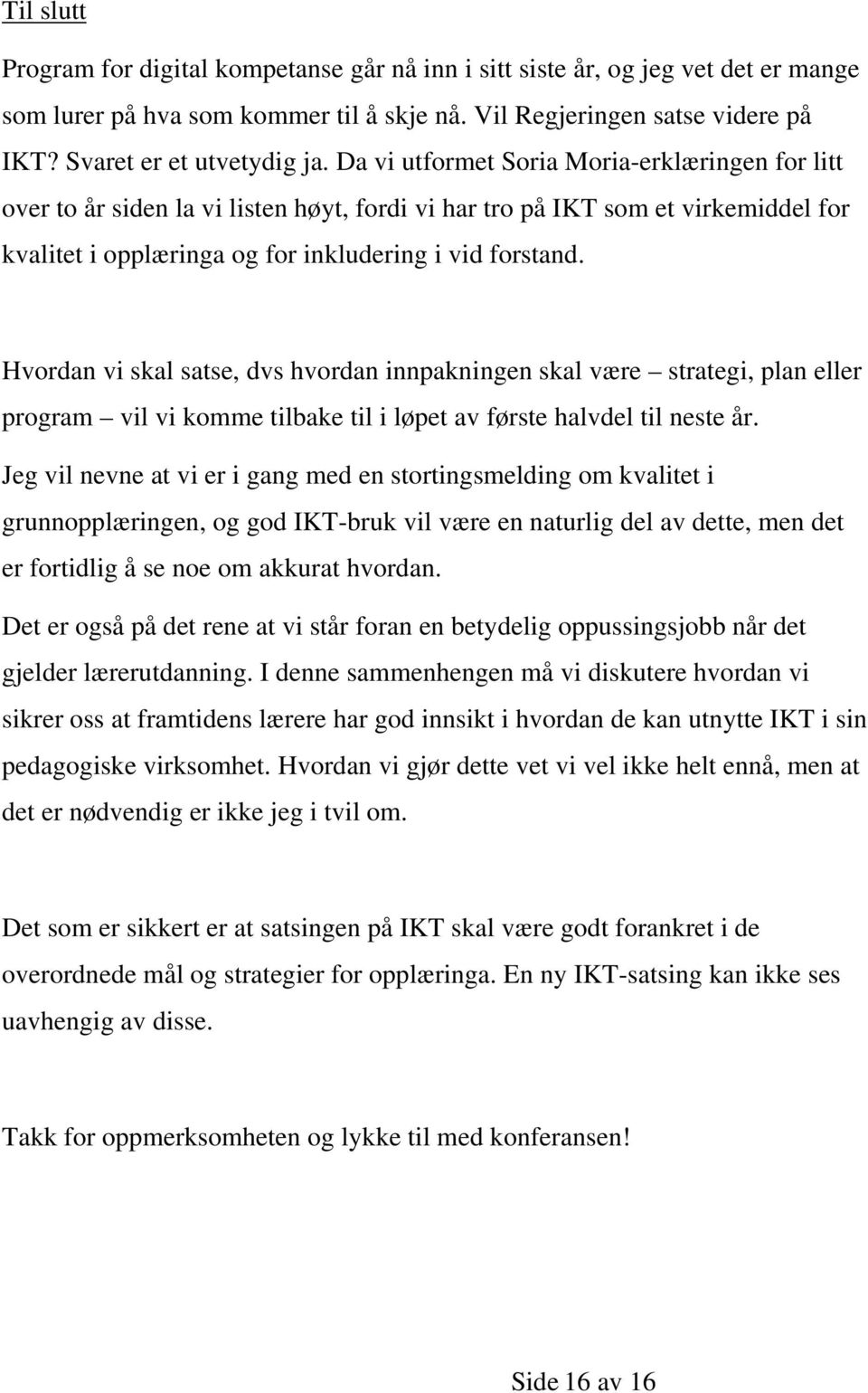 Hvordan vi skal satse, dvs hvordan innpakningen skal være strategi, plan eller program vil vi komme tilbake til i løpet av første halvdel til neste år.