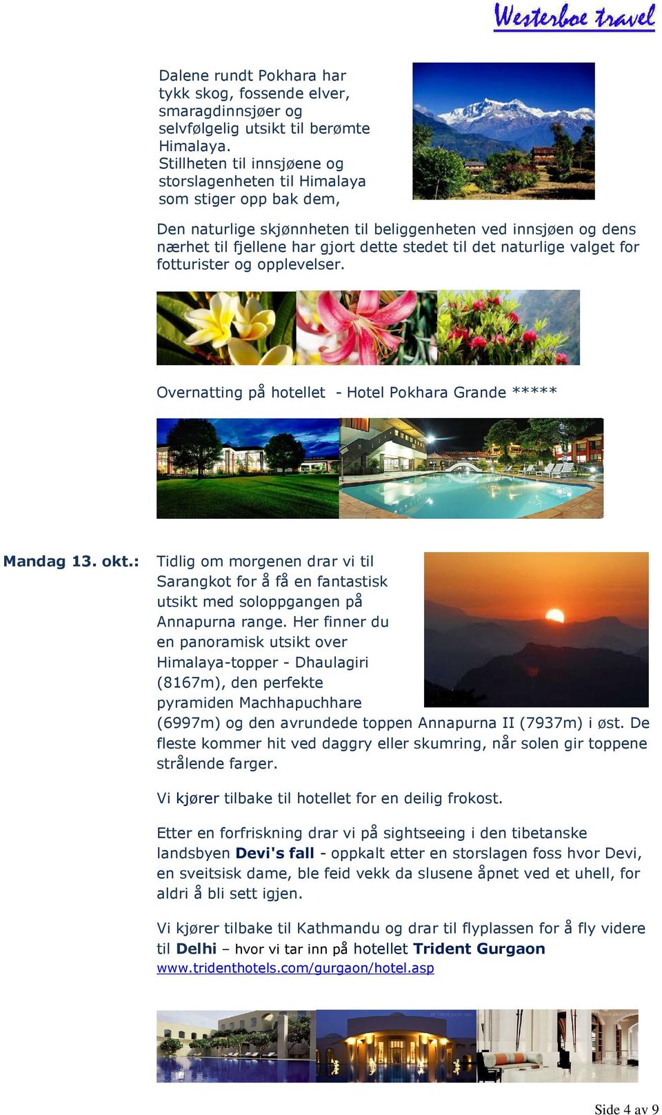 gjort dette stedet til det naturlige valget for fotturister og opplevelser. Overnatting på hotellet - Hotel Pokhara Grande ***** Mandag 13. okt.