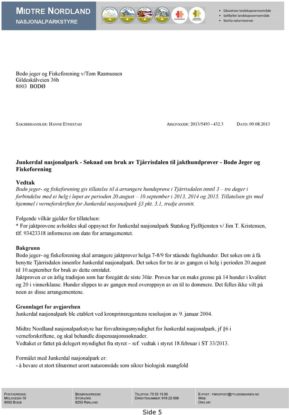 2013 Junkerdal nasjonalpark - Søknad om bruk av Tjårrisdalen til jakthundprøver - Bodø Jeger og Fiskeforening Vedtak Bodø jeger- og fiskeforening gis tillatelse til å arrangere hundeprøve i