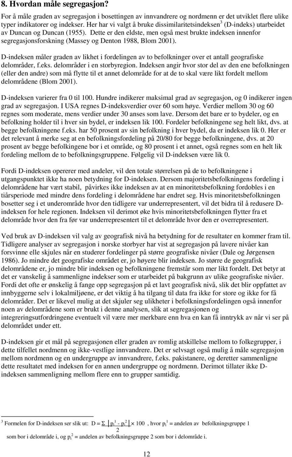 Dette er den eldste, men også mest brukte indeksen innenfor segregasjonsforskning (Massey og Denton 1988, Blom 2001).