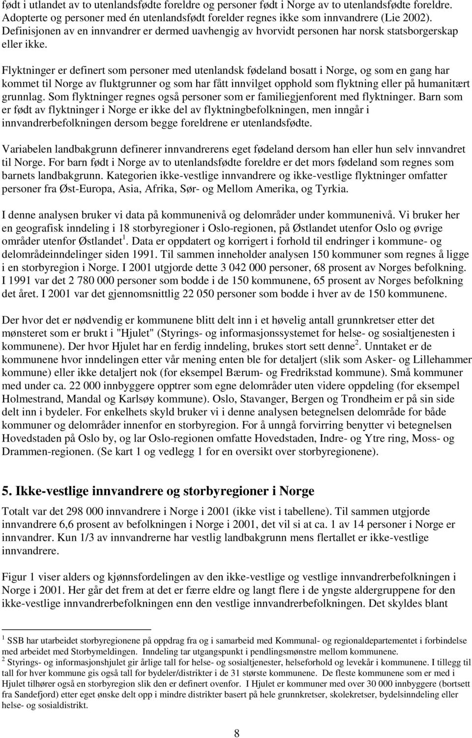 Flyktninger er definert som personer med utenlandsk fødeland bosatt i Norge, og som en gang har kommet til Norge av fluktgrunner og som har fått innvilget opphold som flyktning eller på humanitært