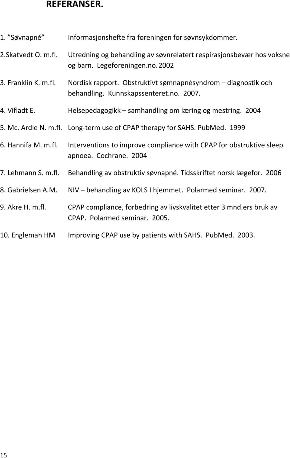 Long termuseofcpaptherapyforsahs.pubmed.1999 6.HannifaM.m.fl. 7.LehmannS.m.fl. 8.GabrielsenA.M. 9.AkreH.m.fl. 10.EnglemanHM InterventionstoimprovecompliancewithCPAPforobstruktivesleep apnoea.cochrane.