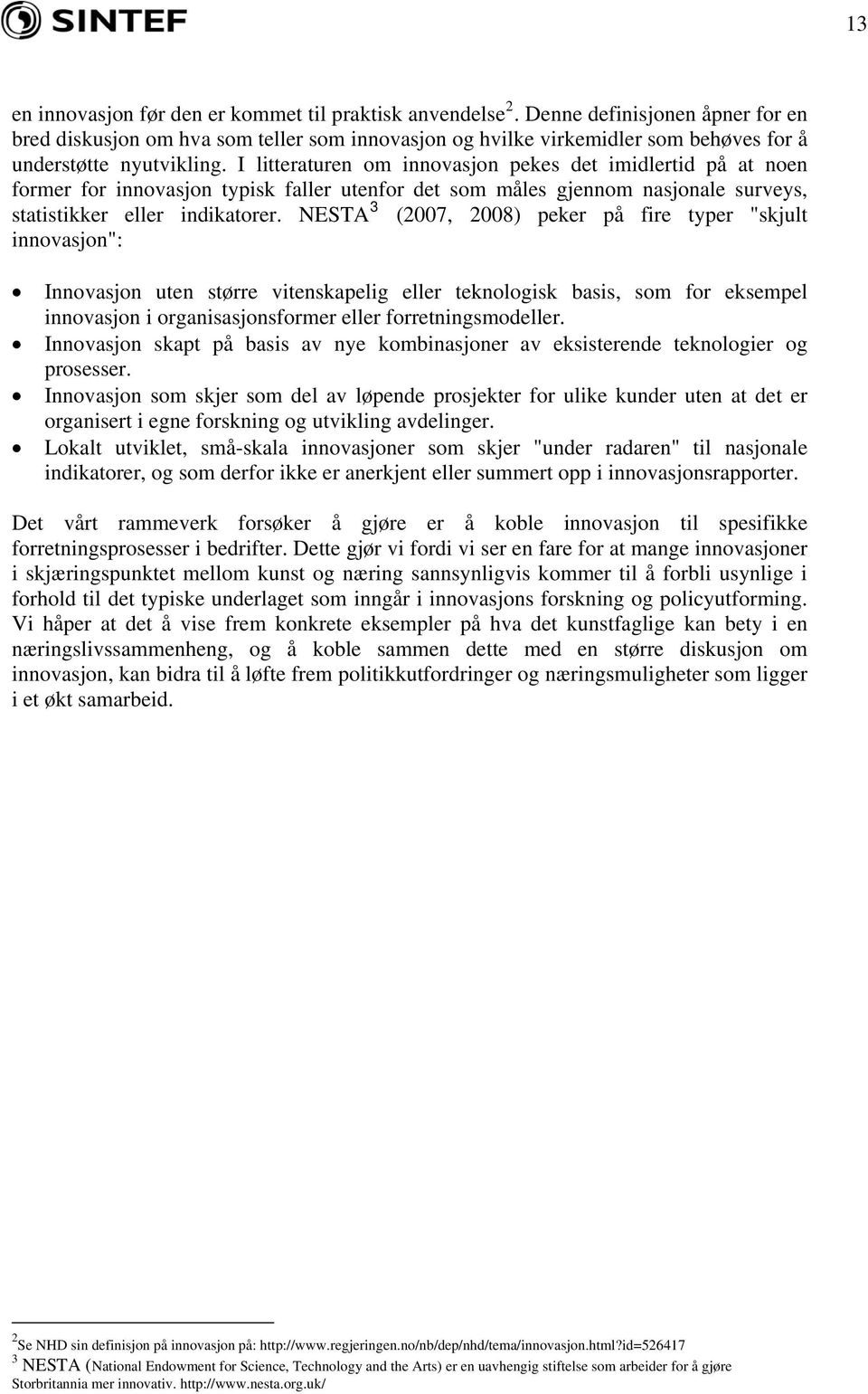 I litteraturen om innovasjon pekes det imidlertid på at noen former for innovasjon typisk faller utenfor det som måles gjennom nasjonale surveys, statistikker eller indikatorer.