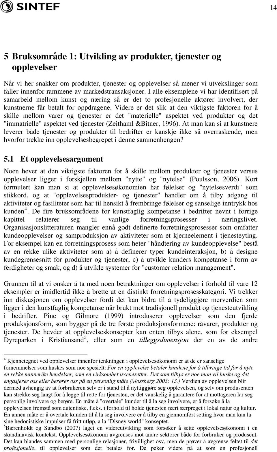 Videre er det slik at den viktigste faktoren for å skille mellom varer og tjenester er det "materielle" aspektet ved produkter og det "immatrielle" aspektet ved tjenester (Zeithaml &Bitner, 1996).