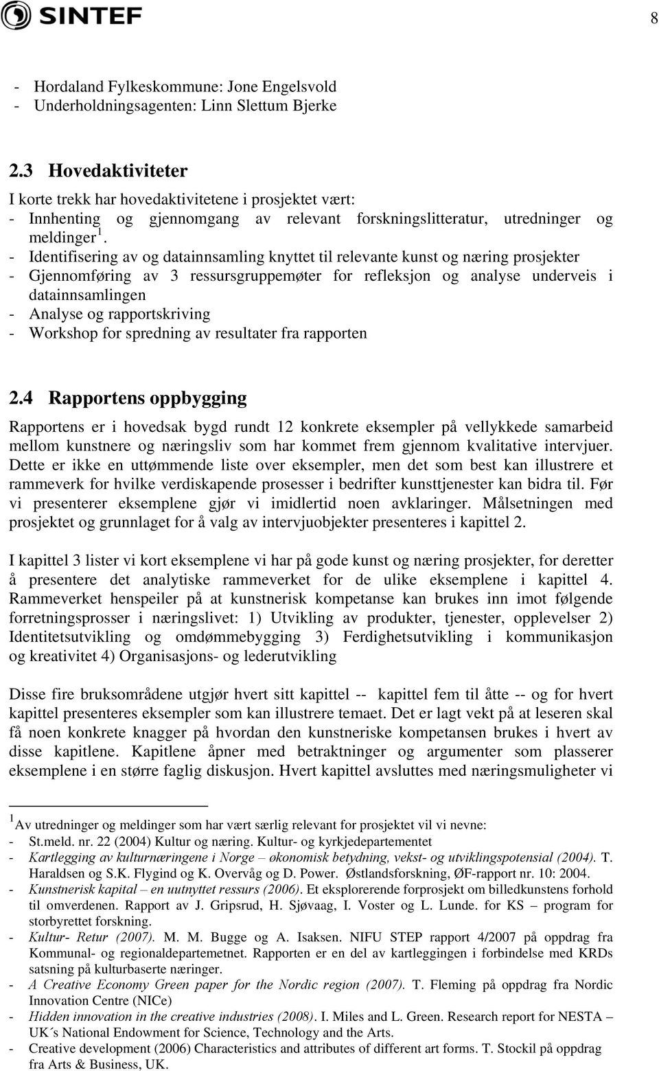 - Identifisering av og datainnsamling knyttet til relevante kunst og næring prosjekter - Gjennomføring av 3 ressursgruppemøter for refleksjon og analyse underveis i datainnsamlingen - Analyse og