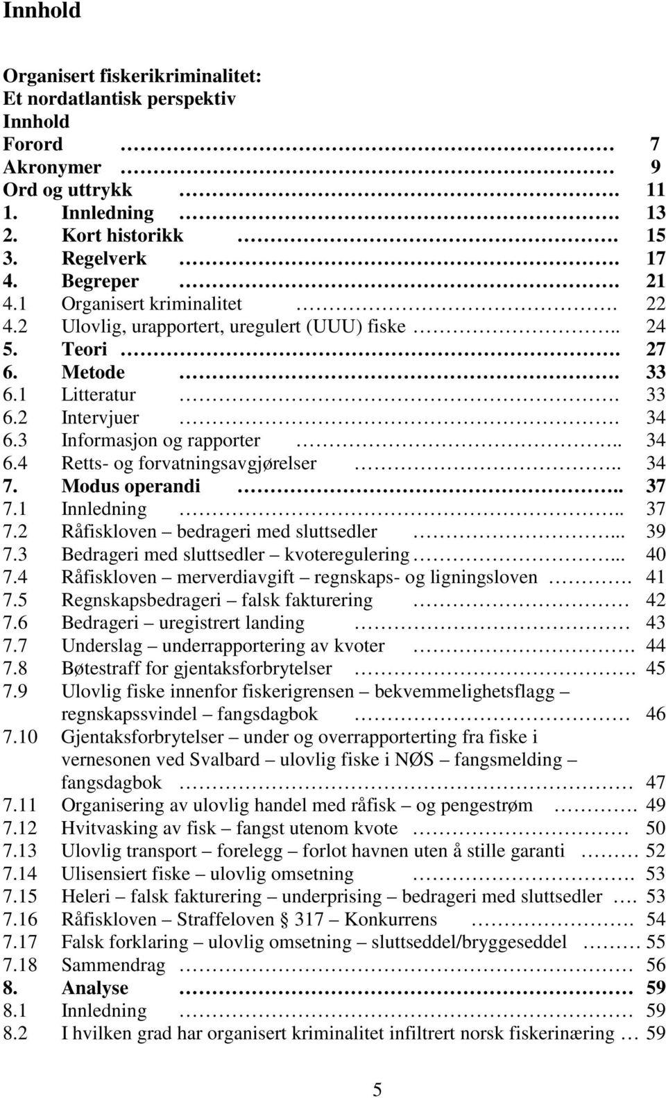 . 34 7. Modus operandi.. 37 7.1 Innledning.. 37 7.2 Råfiskloven bedrageri med sluttsedler... 39 7.3 Bedrageri med sluttsedler kvoteregulering... 40 7.