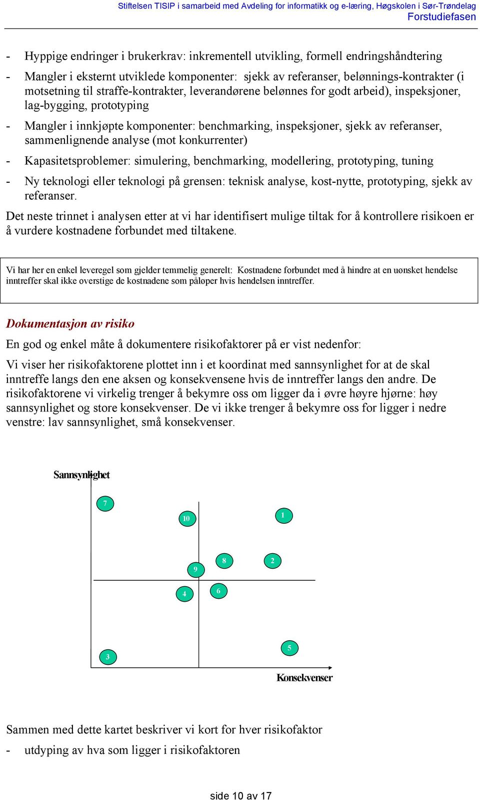 analyse (mot konkurrenter) - Kapasitetsproblemer: simulering, benchmarking, modellering, prototyping, tuning - Ny teknologi eller teknologi på grensen: teknisk analyse, kost-nytte, prototyping, sjekk