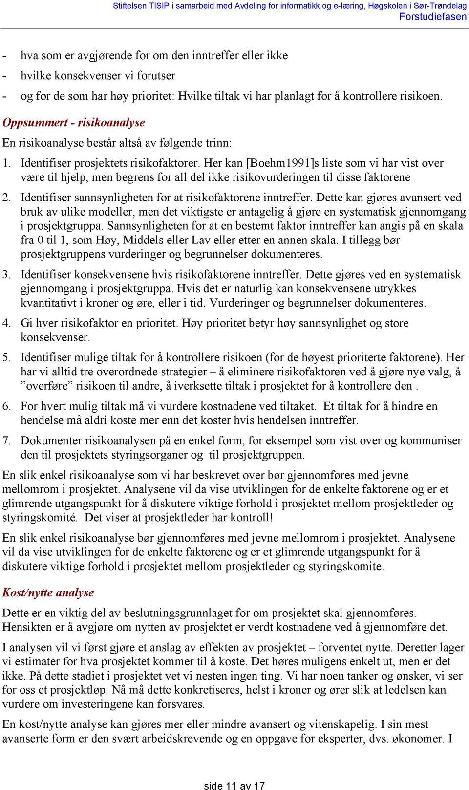 Her kan [Boehm1991]s liste som vi har vist over være til hjelp, men begrens for all del ikke risikovurderingen til disse faktorene 2. Identifiser sannsynligheten for at risikofaktorene inntreffer.