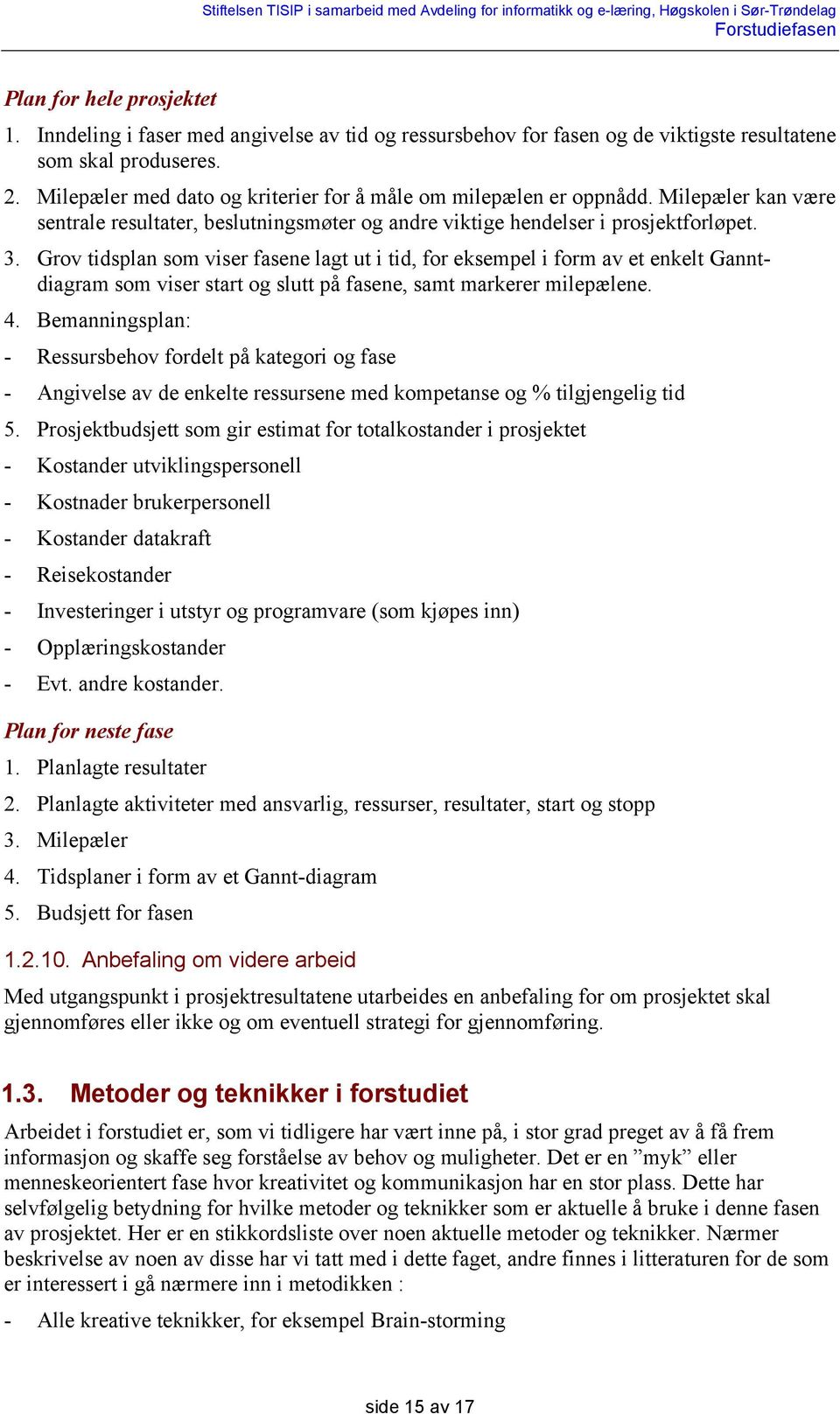 Grov tidsplan som viser fasene lagt ut i tid, for eksempel i form av et enkelt Ganntdiagram som viser start og slutt på fasene, samt markerer milepælene. 4.