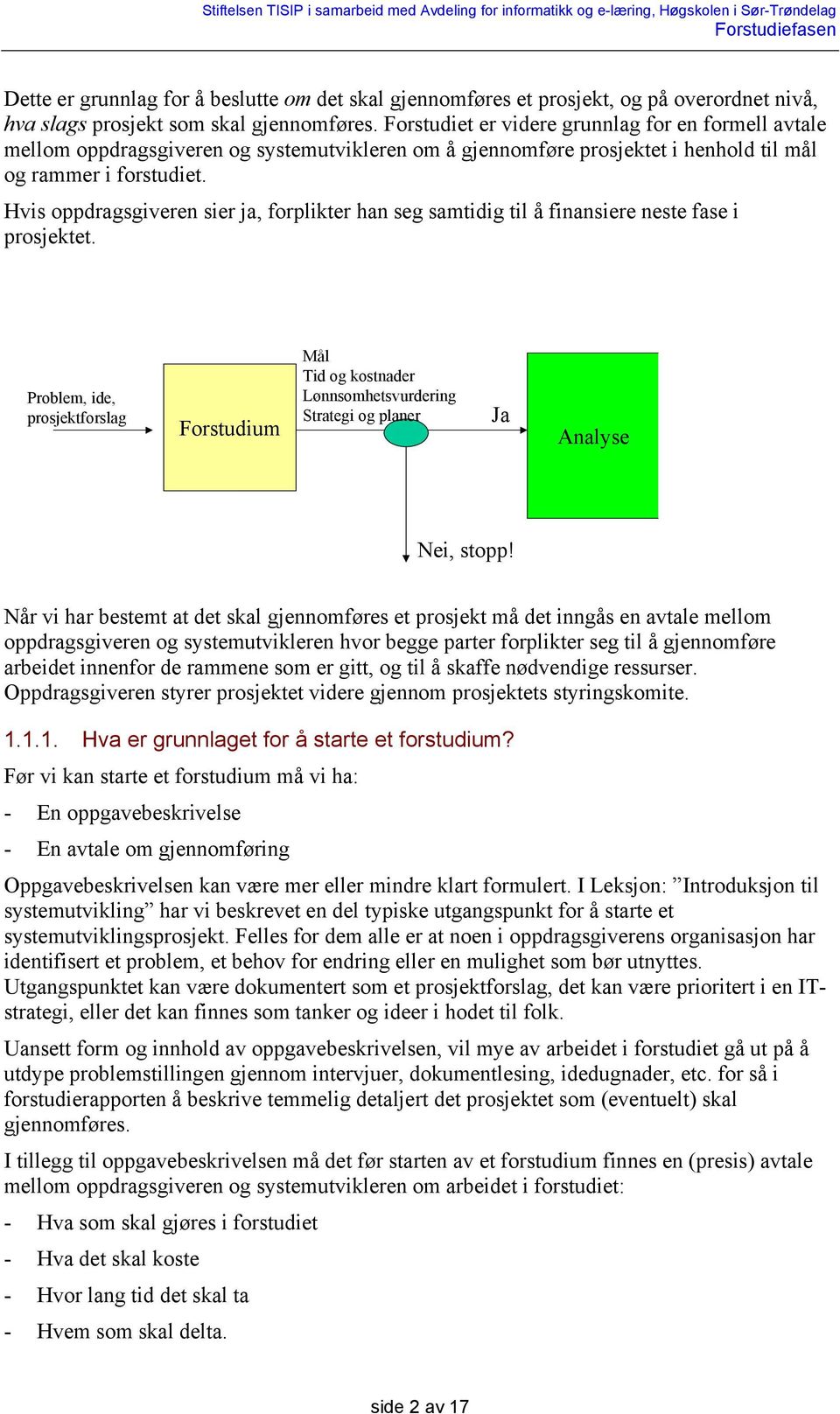 Hvis oppdragsgiveren sier ja, forplikter han seg samtidig til å finansiere neste fase i prosjektet.