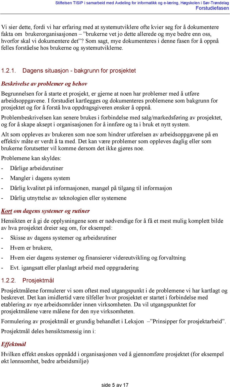 2.1. Dagens situasjon - bakgrunn for prosjektet Beskrivelse av problemer og behov Begrunnelsen for å starte et prosjekt, er gjerne at noen har problemer med å utføre arbeidsoppgavene.