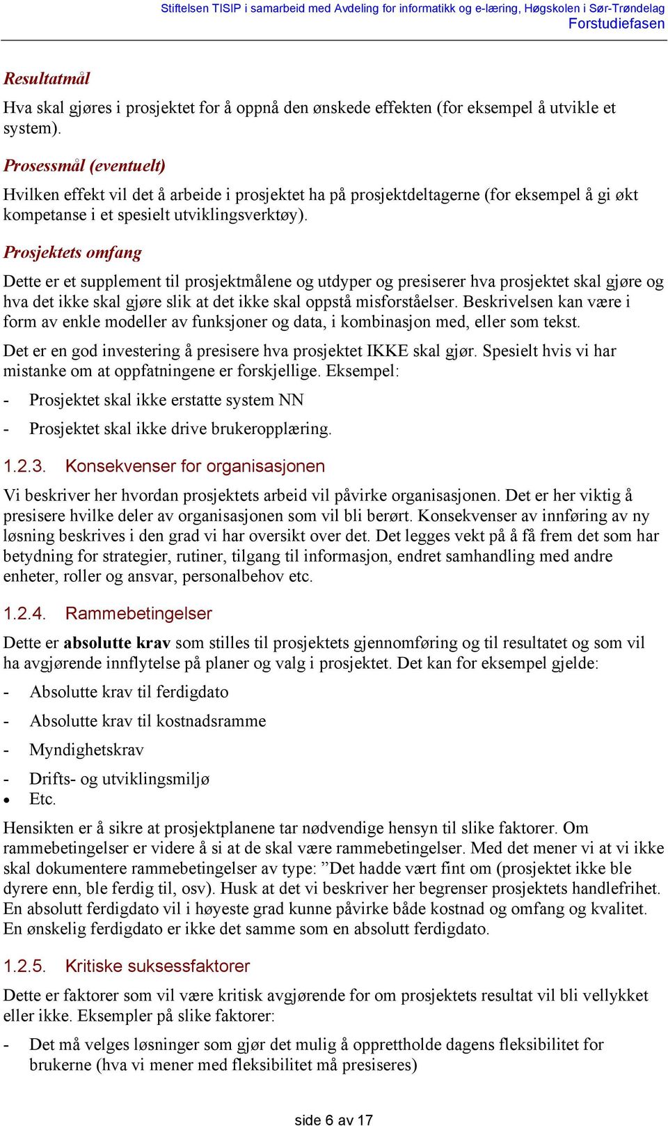 Prosjektets omfang Dette er et supplement til prosjektmålene og utdyper og presiserer hva prosjektet skal gjøre og hva det ikke skal gjøre slik at det ikke skal oppstå misforståelser.