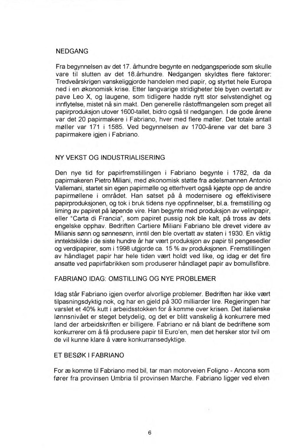 Den generelle råstoffmangelen som preget all papirproduksjon utover 1600-tallet, bidro og så til nedgangen. I de gode årene var det 20 papirmakere i Fabriano, hver med flere mf2lller.